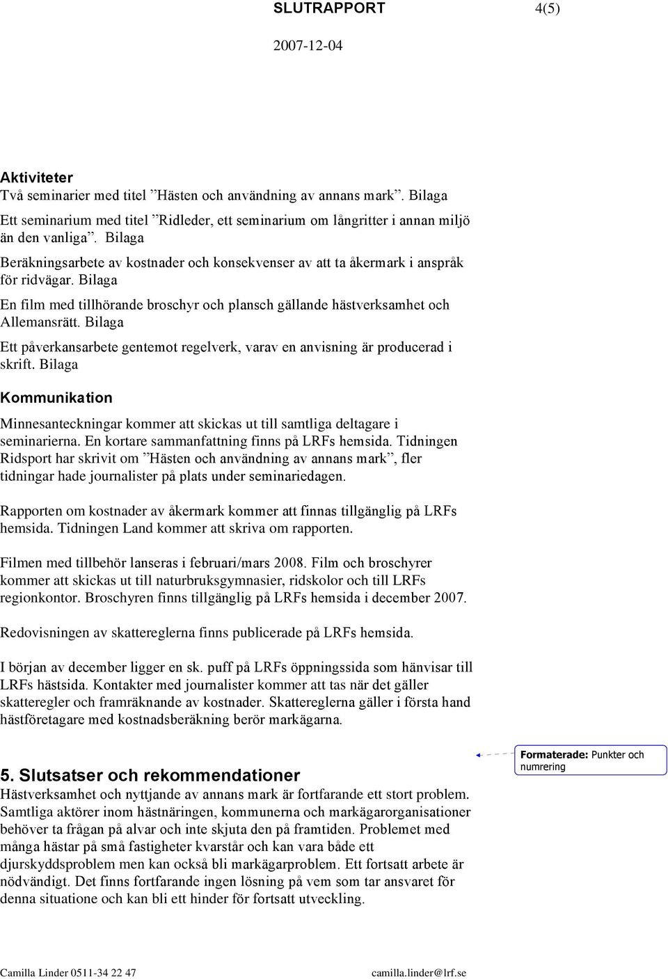 Bilaga Ett påverkansarbete gentemot regelverk, varav en anvisning är producerad i skrift. Bilaga Kommunikation Minnesanteckningar kommer att skickas ut till samtliga deltagare i seminarierna.