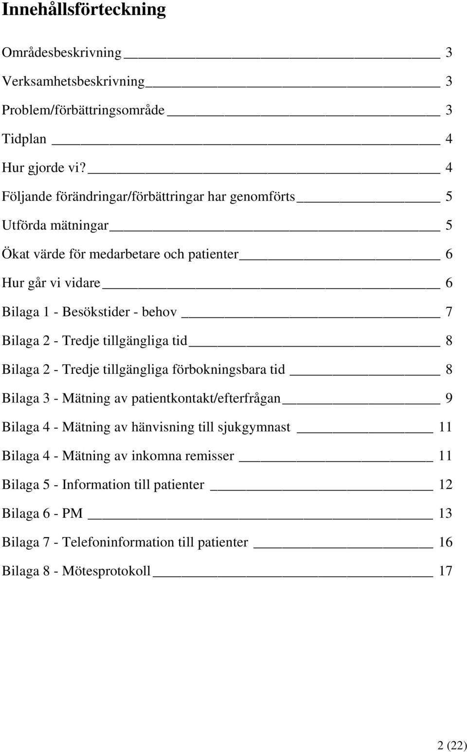 behov 7 Bilaga 2 - Tredje tillgängliga tid 8 Bilaga 2 - Tredje tillgängliga förbokningsbara tid 8 Bilaga 3 - Mätning av patientkontakt/efterfrågan 9 Bilaga 4 - Mätning