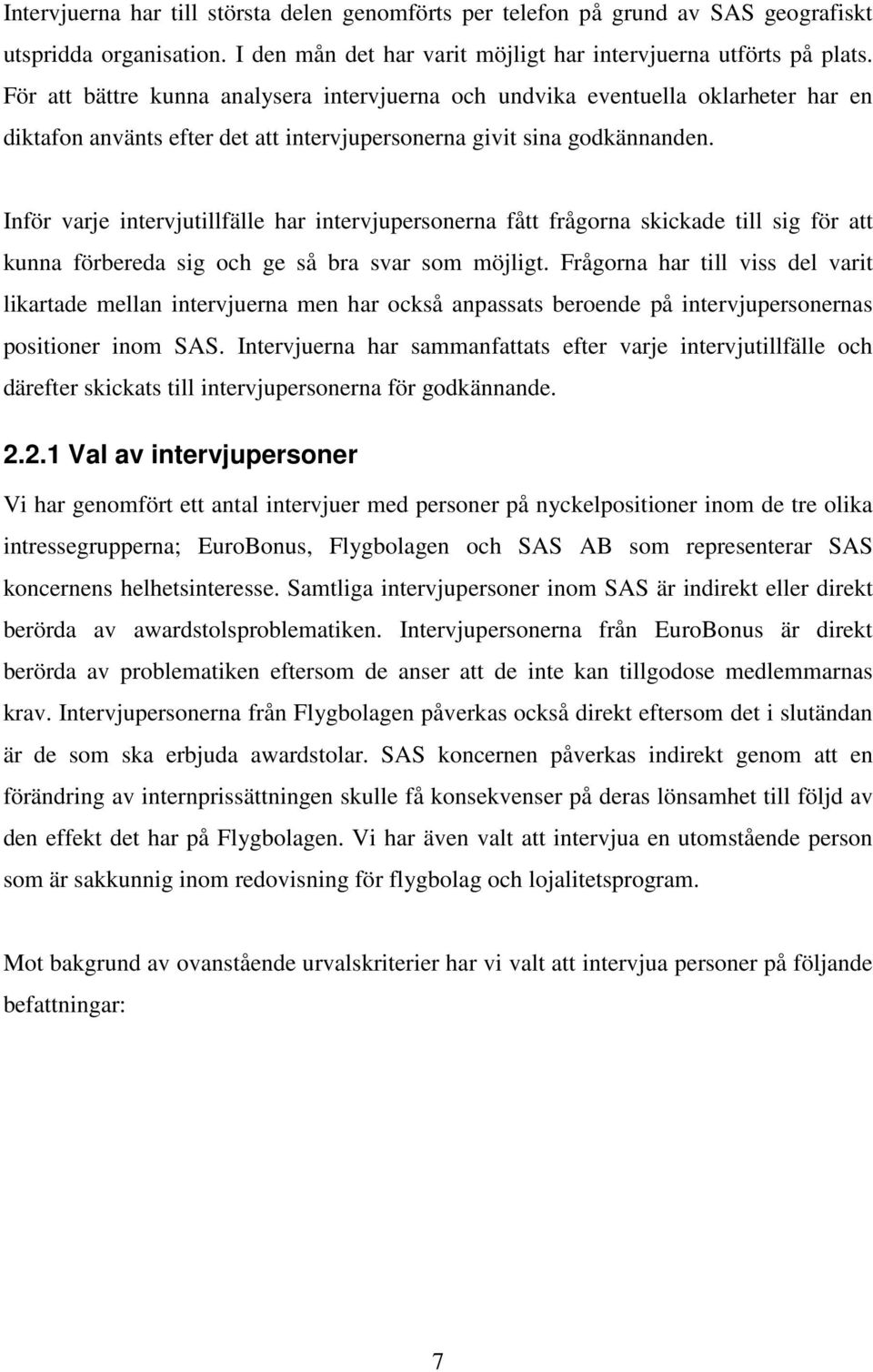Inför varje intervjutillfälle har intervjupersonerna fått frågorna skickade till sig för att kunna förbereda sig och ge så bra svar som möjligt.