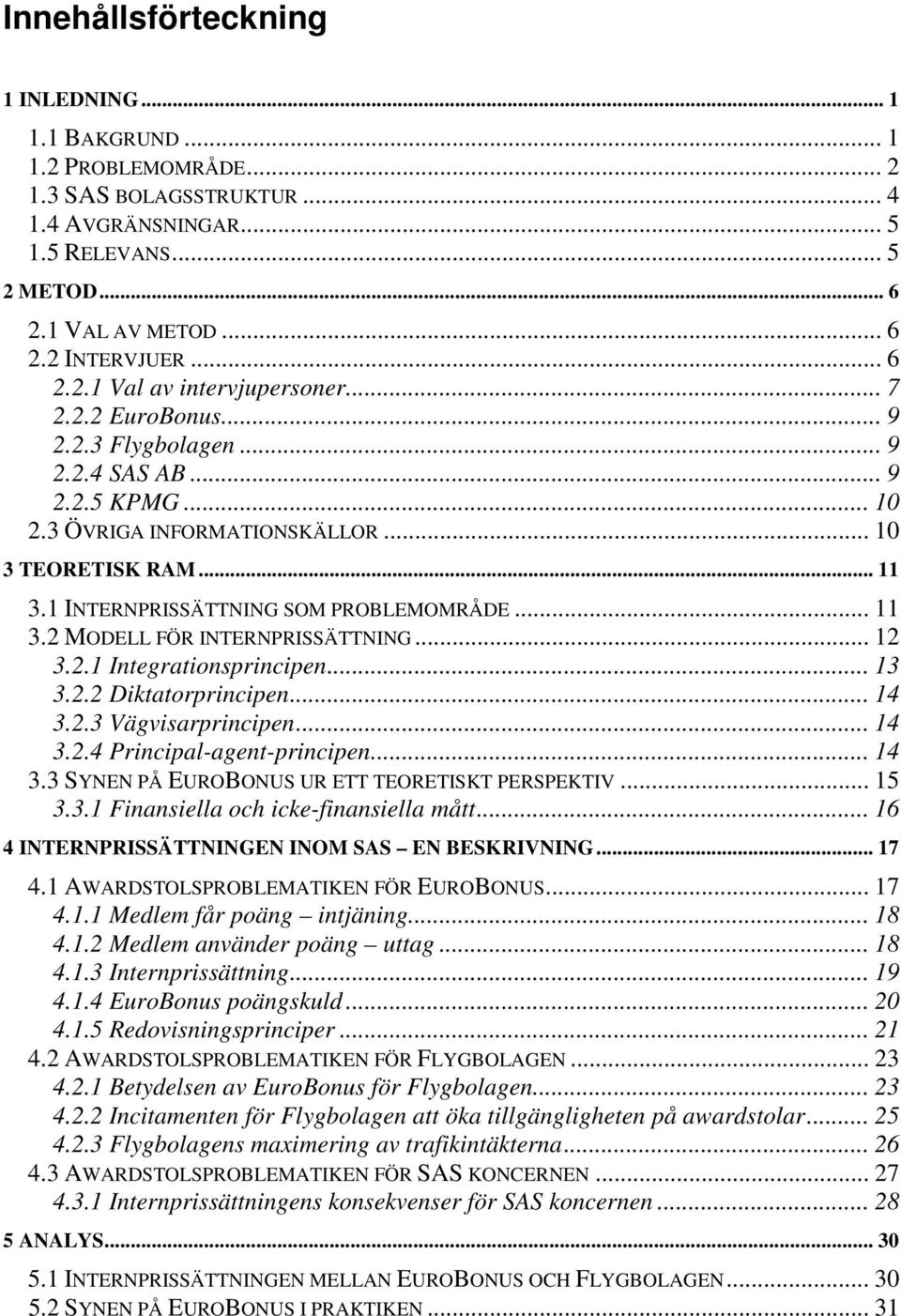 1 INTERNPRISSÄTTNING SOM PROBLEMOMRÅDE... 11 3.2 MODELL FÖR INTERNPRISSÄTTNING... 12 3.2.1 Integrationsprincipen... 13 3.2.2 Diktatorprincipen... 14 3.2.3 Vägvisarprincipen... 14 3.2.4 Principal-agent-principen.