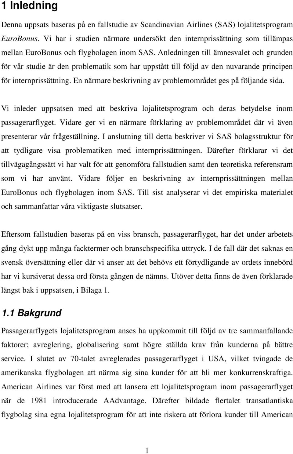 Anledningen till ämnesvalet och grunden för vår studie är den problematik som har uppstått till följd av den nuvarande principen för internprissättning.