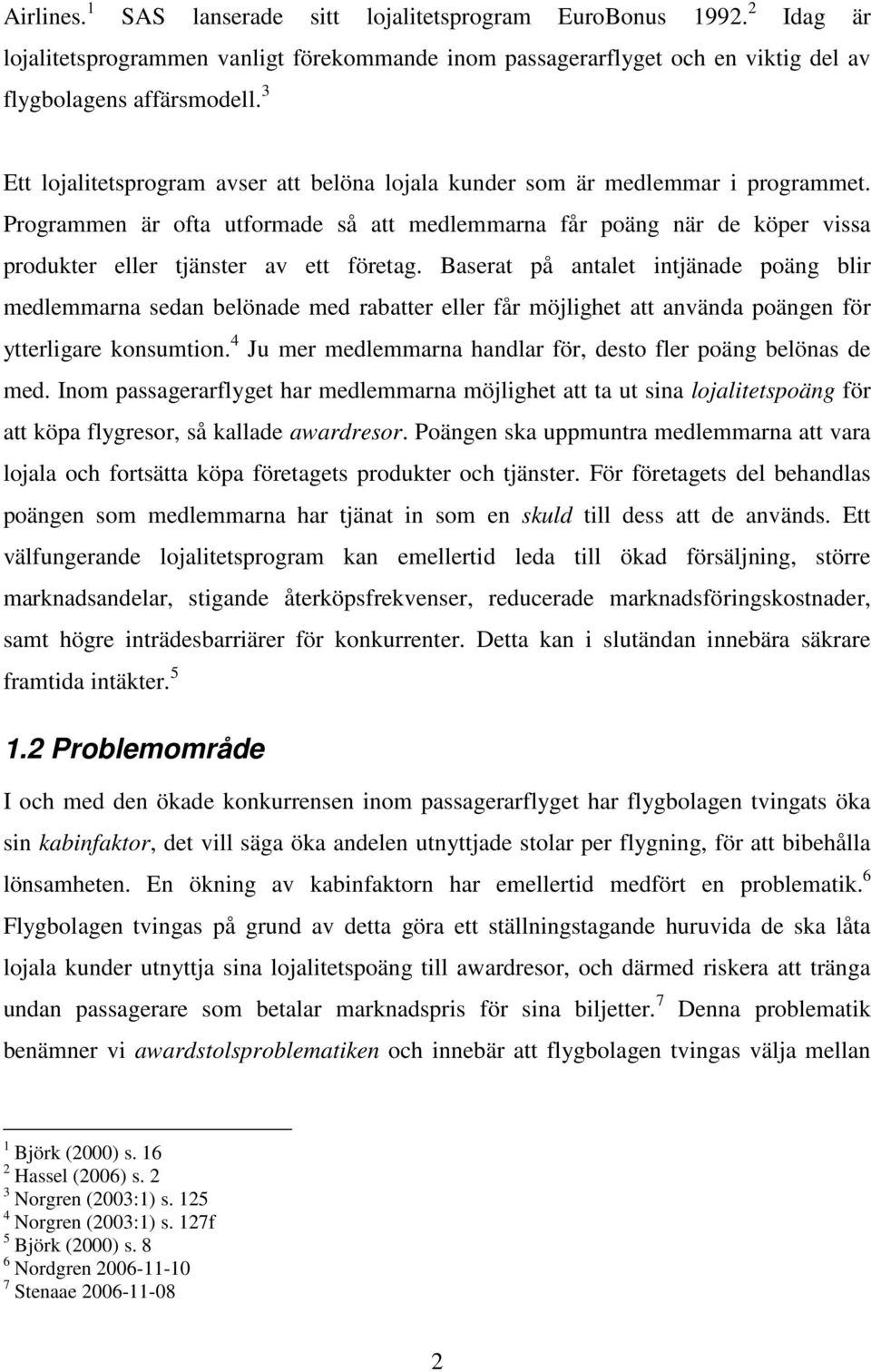 Programmen är ofta utformade så att medlemmarna får poäng när de köper vissa produkter eller tjänster av ett företag.