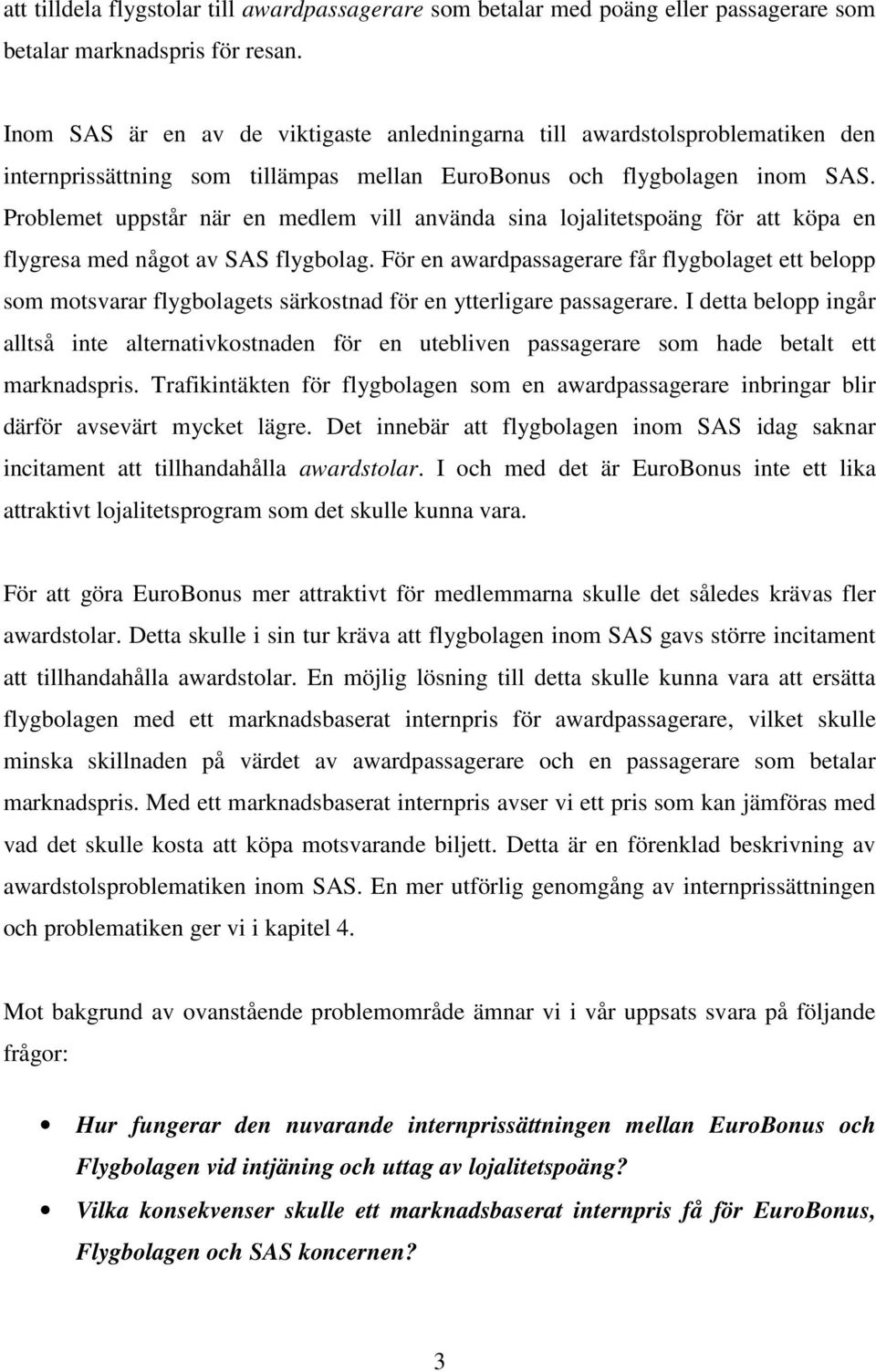 Problemet uppstår när en medlem vill använda sina lojalitetspoäng för att köpa en flygresa med något av SAS flygbolag.