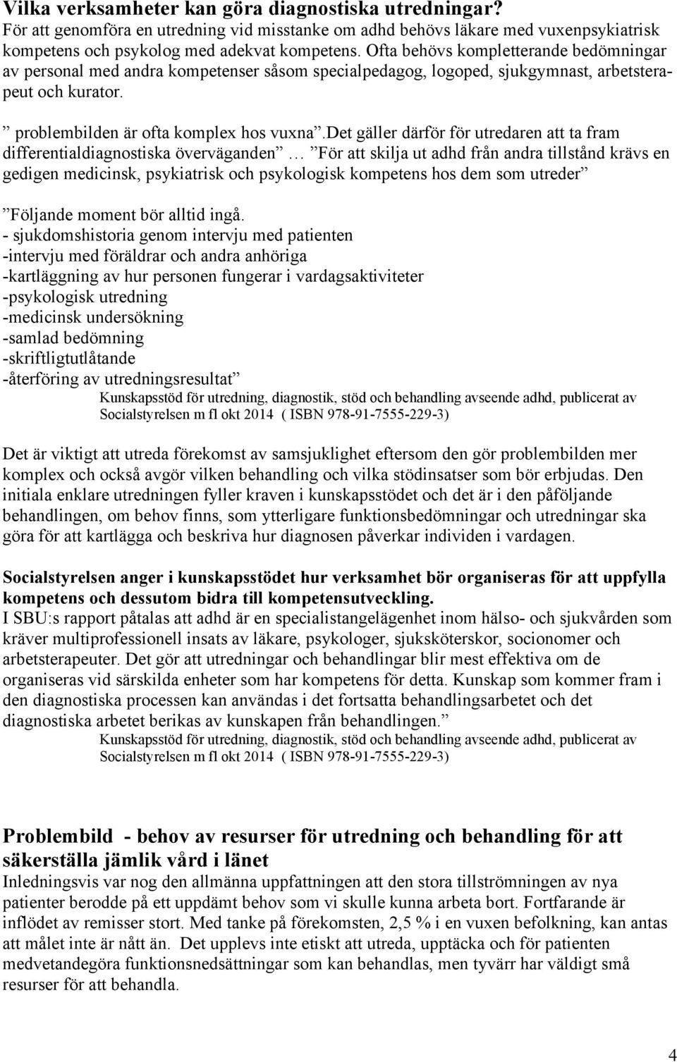 det gäller därför för utredaren att ta fram differentialdiagnostiska överväganden För att skilja ut adhd från andra tillstånd krävs en gedigen medicinsk, psykiatrisk och psykologisk kompetens hos dem