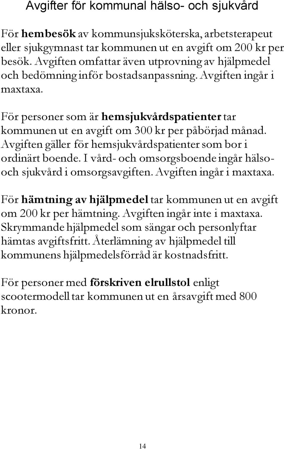 För personer som är hemsjukvårdspatienter tar kommunen ut en avgift om 300 kr per påbörjad månad. Avgiften gäller för hemsjukvårdspatienter som bor i ordinärt boende.