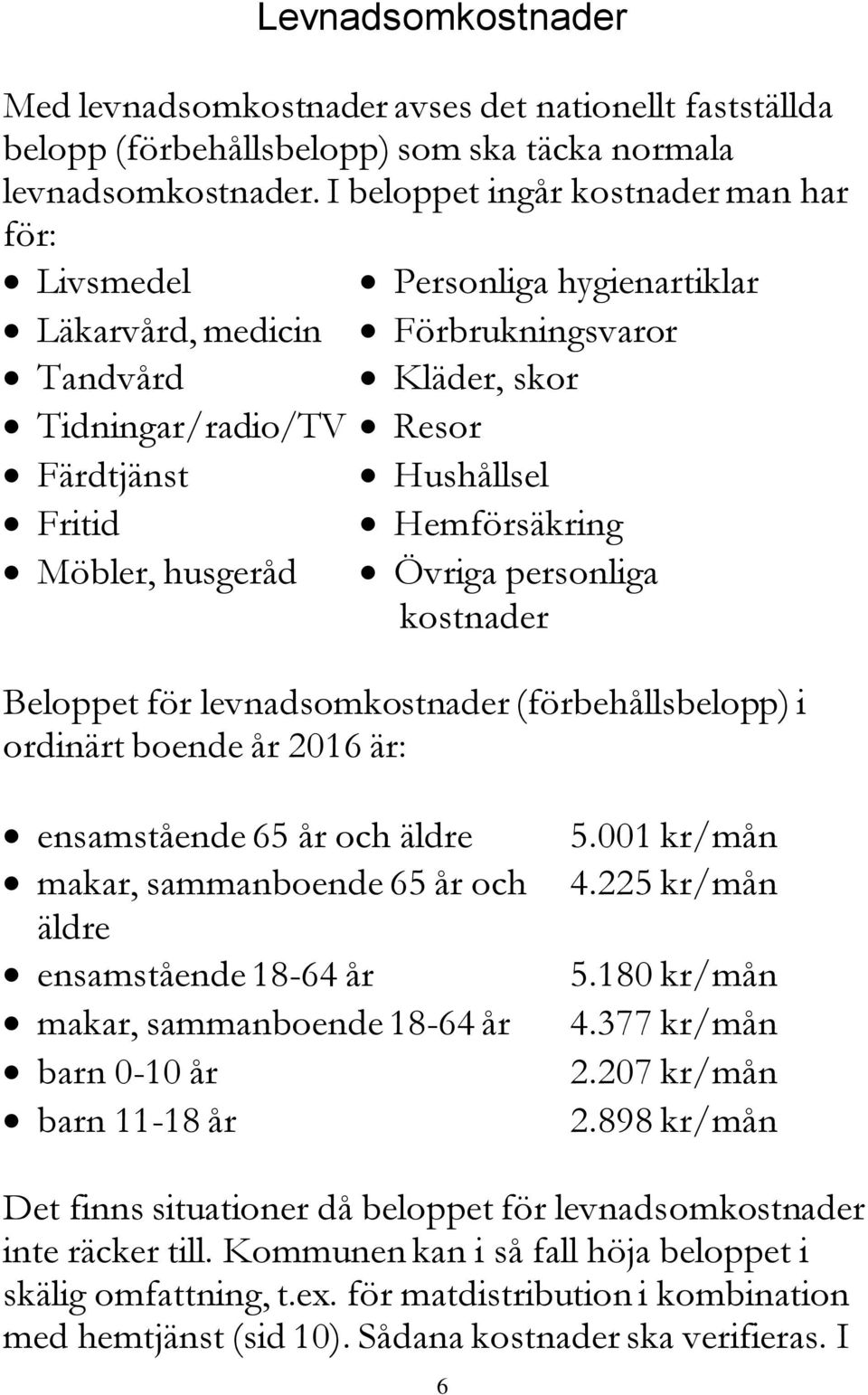 Hushållsel Hemförsäkring Övriga personliga kostnader Beloppet för levnadsomkostnader (förbehållsbelopp) i ordinärt boende år 2016 är: ensamstående 65 år och äldre makar, sammanboende 65 år och äldre