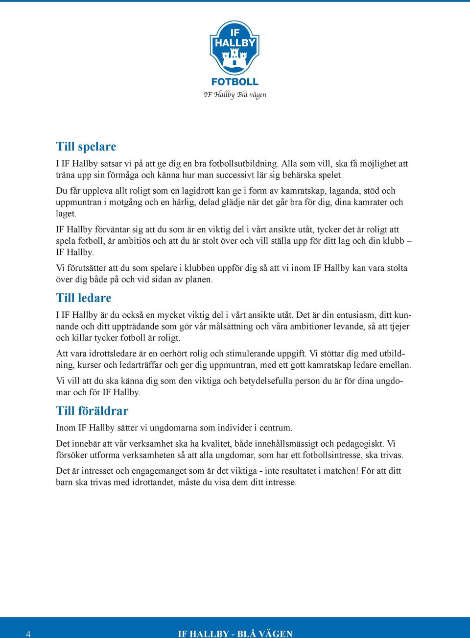 IF Hallby förväntar sig att du som är en viktig del i vårt ansikte utåt, tycker det är roligt att spela fotboll, är ambitiös och att du är stolt över och vill ställa upp för ditt lag och din klubb IF