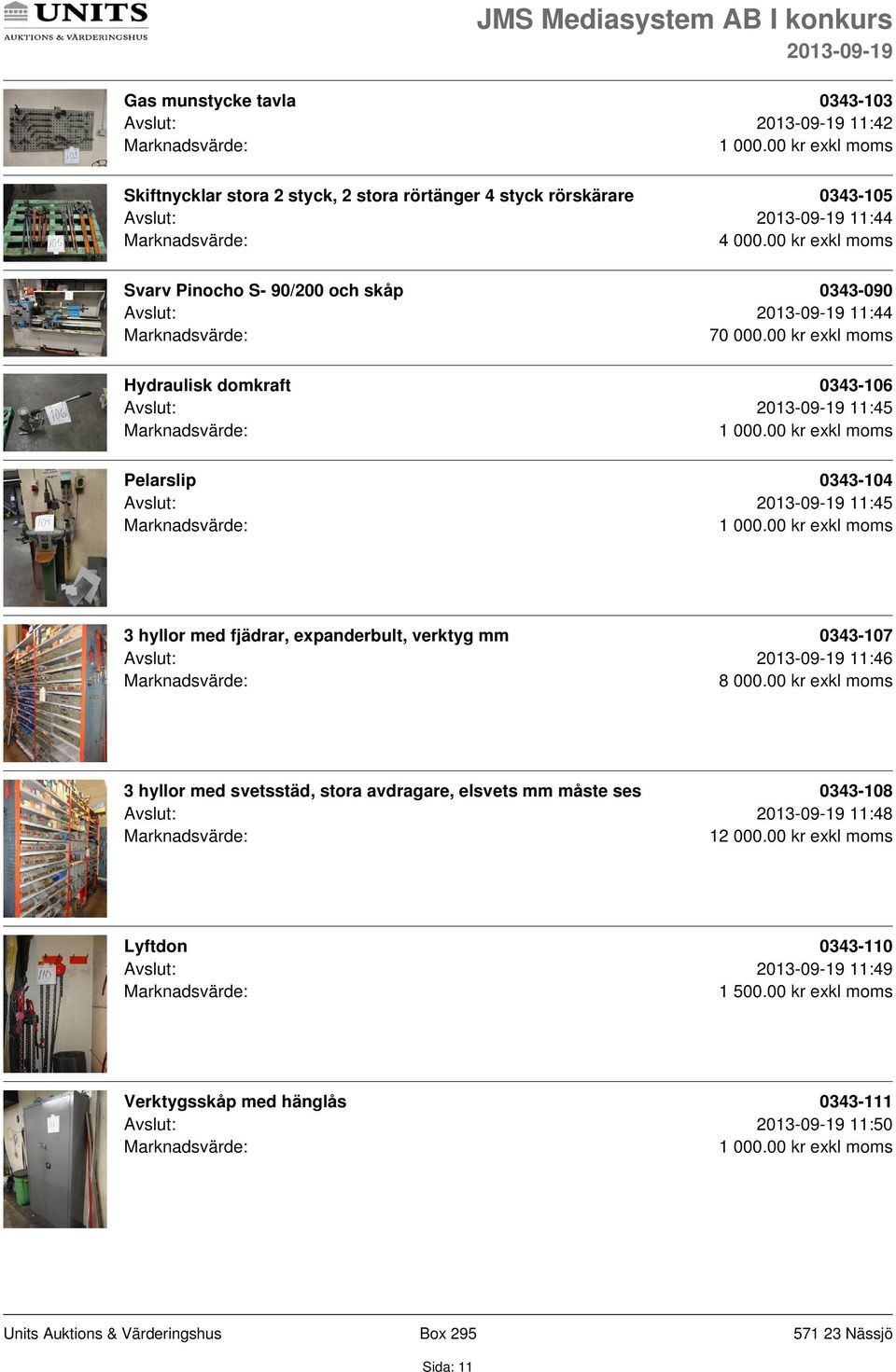 00 kr exkl moms Hydraulisk domkraft 0343-106 Avslut: 11:45 Pelarslip 0343-104 Avslut: 11:45 3 hyllor med fjädrar, expanderbult, verktyg mm