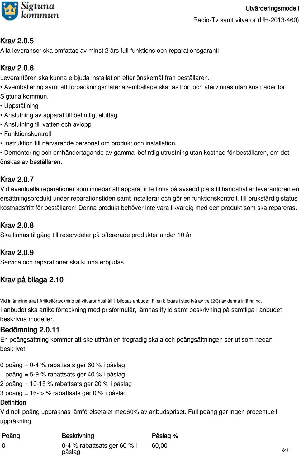 Uppställning Anslutning av apparat till befintligt eluttag Anslutning till vatten och avlopp Funktionskontroll Instruktion till närvarande personal om produkt och installation.