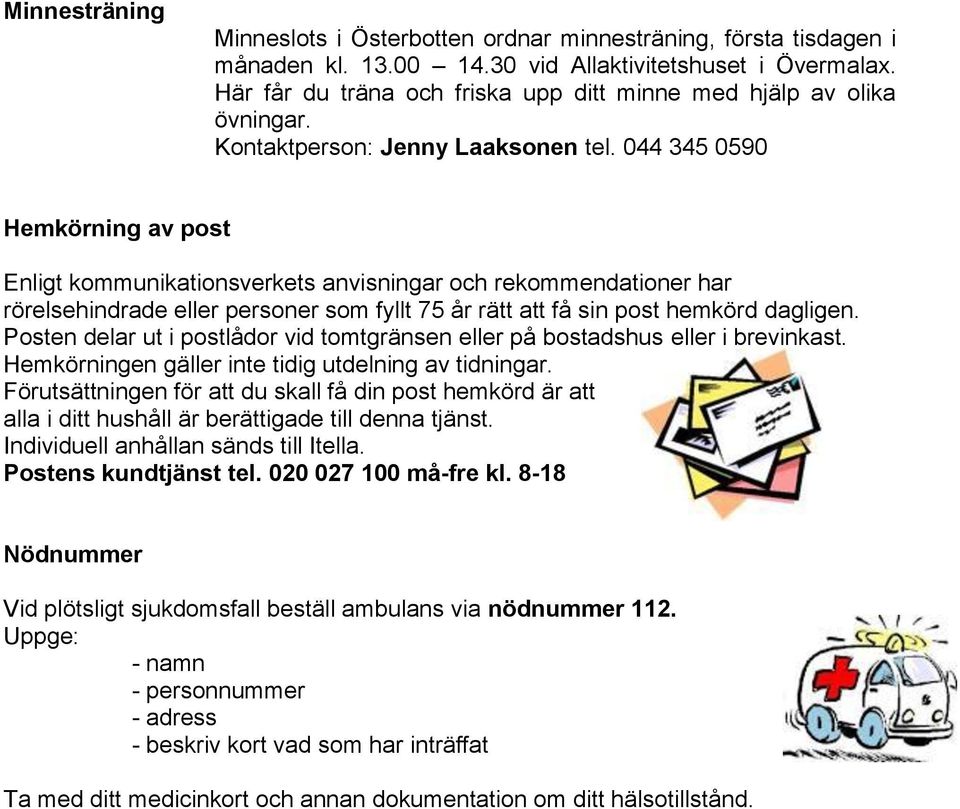 044 345 0590 Hemkörning av post Enligt kommunikationsverkets anvisningar och rekommendationer har rörelsehindrade eller personer som fyllt 75 år rätt att få sin post hemkörd dagligen.