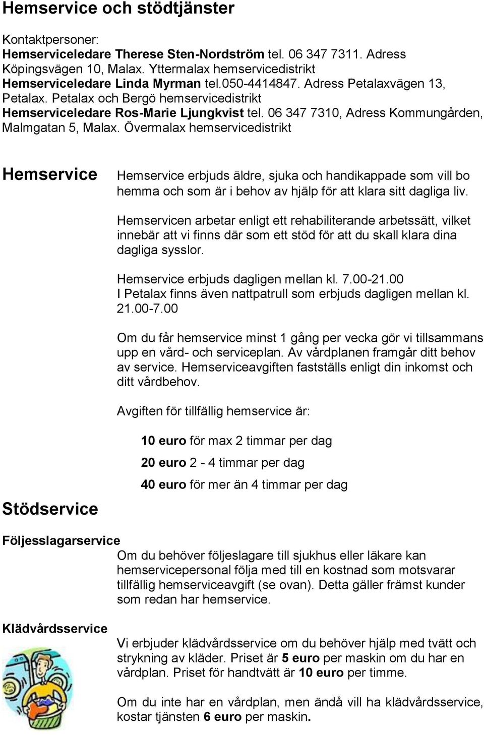 Övermalax hemservicedistrikt Hemservice Hemservice erbjuds äldre, sjuka och handikappade som vill bo hemma och som är i behov av hjälp för att klara sitt dagliga liv.