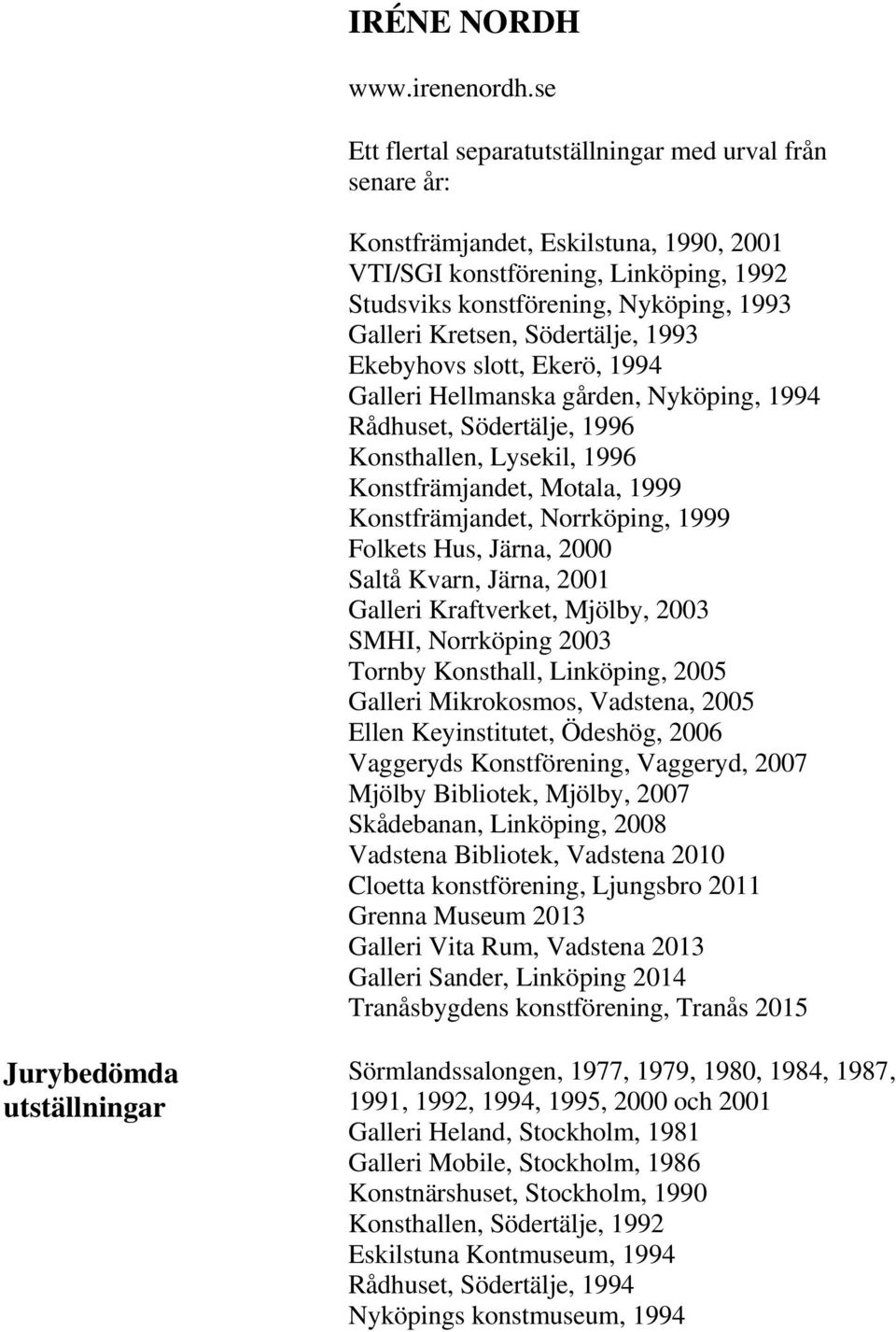 Södertälje, 1993 Ekebyhovs slott, Ekerö, 1994 Galleri Hellmanska gården, Nyköping, 1994 Rådhuset, Södertälje, 1996 Konsthallen, Lysekil, 1996 Konstfrämjandet, Motala, 1999 Konstfrämjandet,