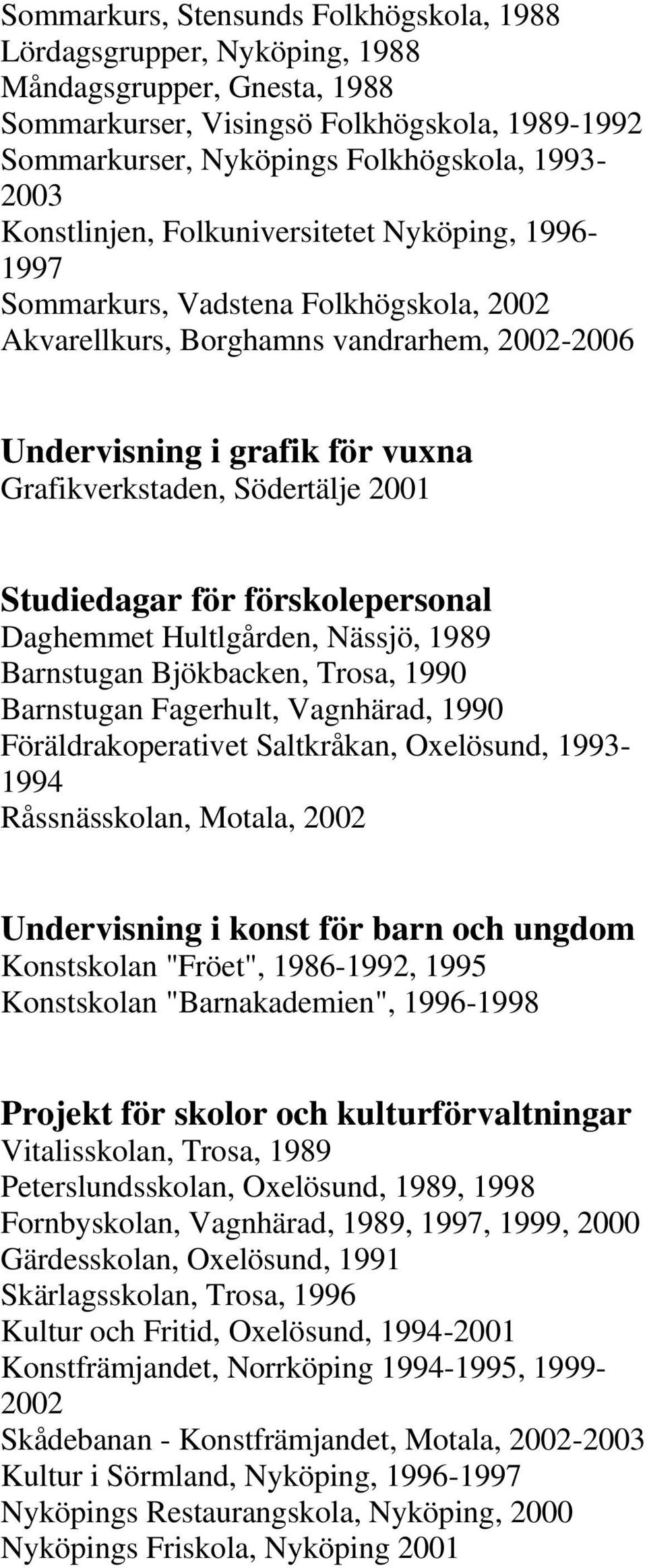 2001 Studiedagar för förskolepersonal Daghemmet Hultlgården, Nässjö, 1989 Barnstugan Bjökbacken, Trosa, 1990 Barnstugan Fagerhult, Vagnhärad, 1990 Föräldrakoperativet Saltkråkan, Oxelösund, 1993-1994