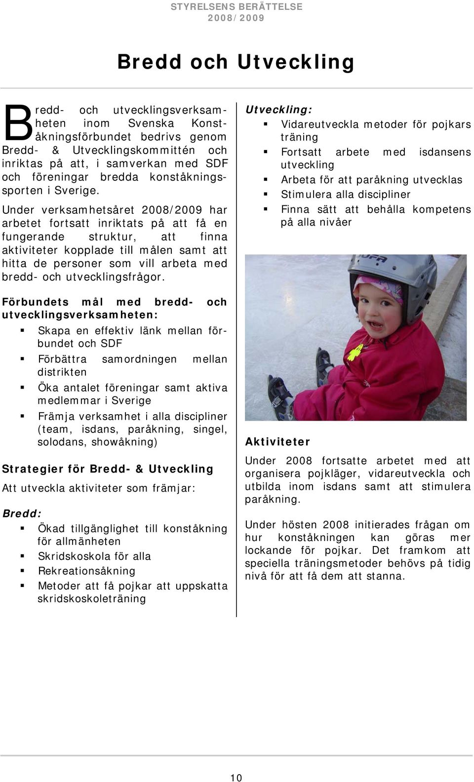 Under verksamhetsåret 2008/2009 har arbetet fortsatt inriktats på att få en fungerande struktur, att finna aktiviteter kopplade till målen samt att hitta de personer som vill arbeta med bredd- och