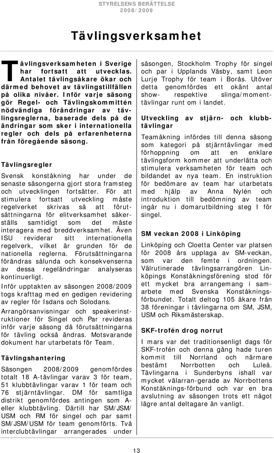 föregående säsong. Tävlingsregler Svensk konståkning har under de senaste säsongerna gjort stora framsteg och utvecklingen fortsätter.