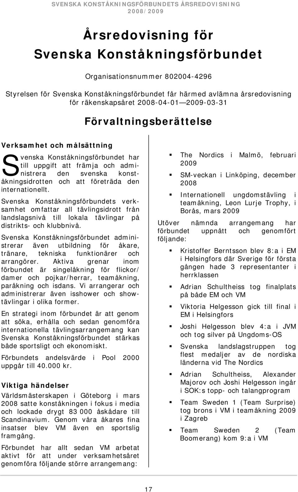 konståkningsidrotten och att företräda den internationellt. Svenska Konståkningsförbundets verksamhet omfattar all tävlingsidrott från landslagsnivå till lokala tävlingar på distrikts- och klubbnivå.