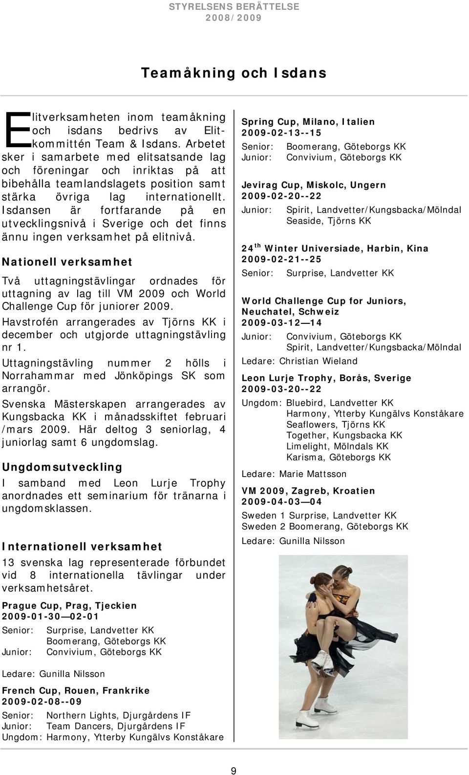 Isdansen är fortfarande på en utvecklingsnivå i Sverige och det finns ännu ingen verksamhet på elitnivå.