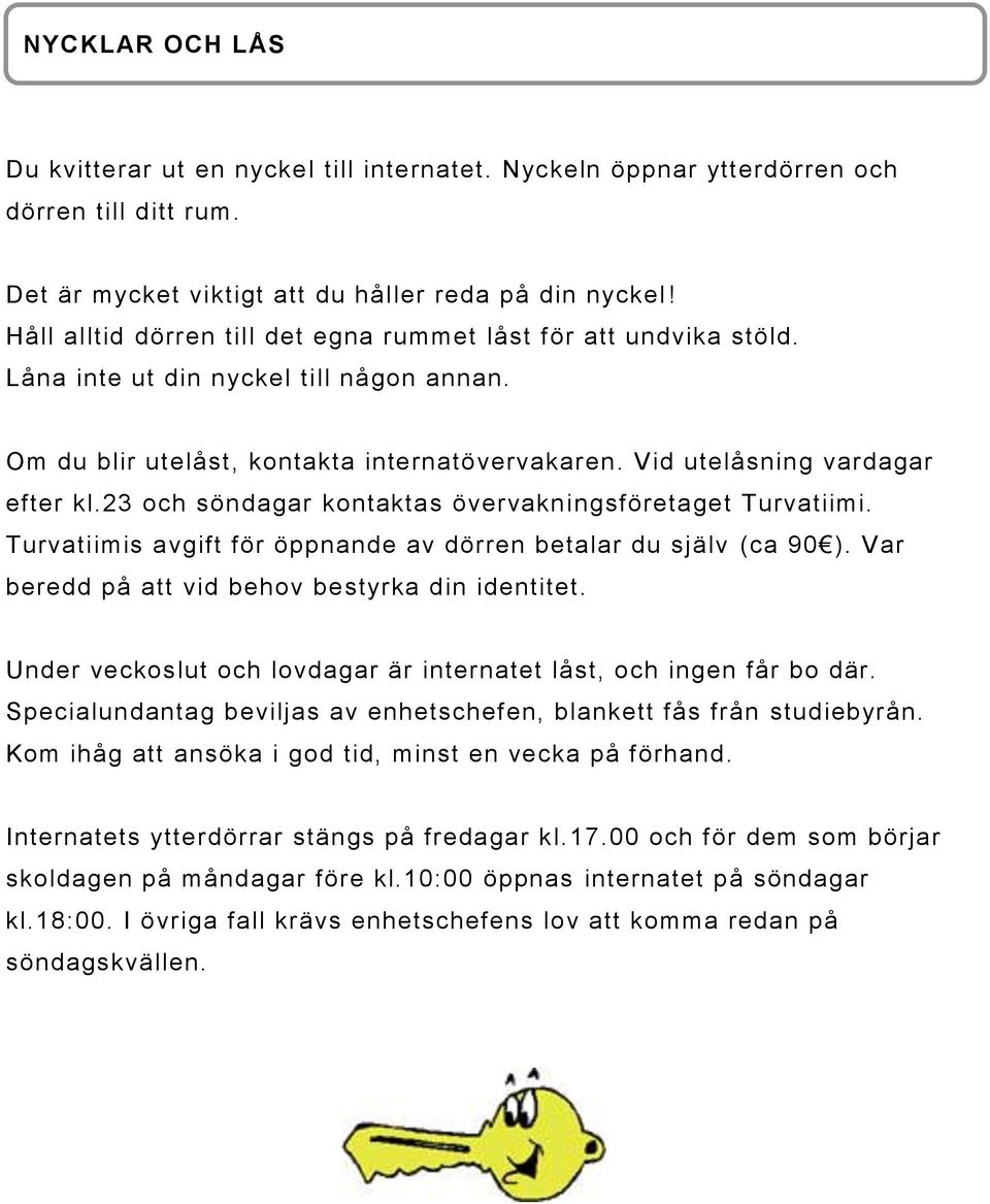 23 och söndagar kontaktas övervakningsföretaget Turvatiimi. Turvatiimis avgift för öppnande av dörren betalar du själv (ca 90 ). Var beredd på att vid behov bestyrka din identitet.