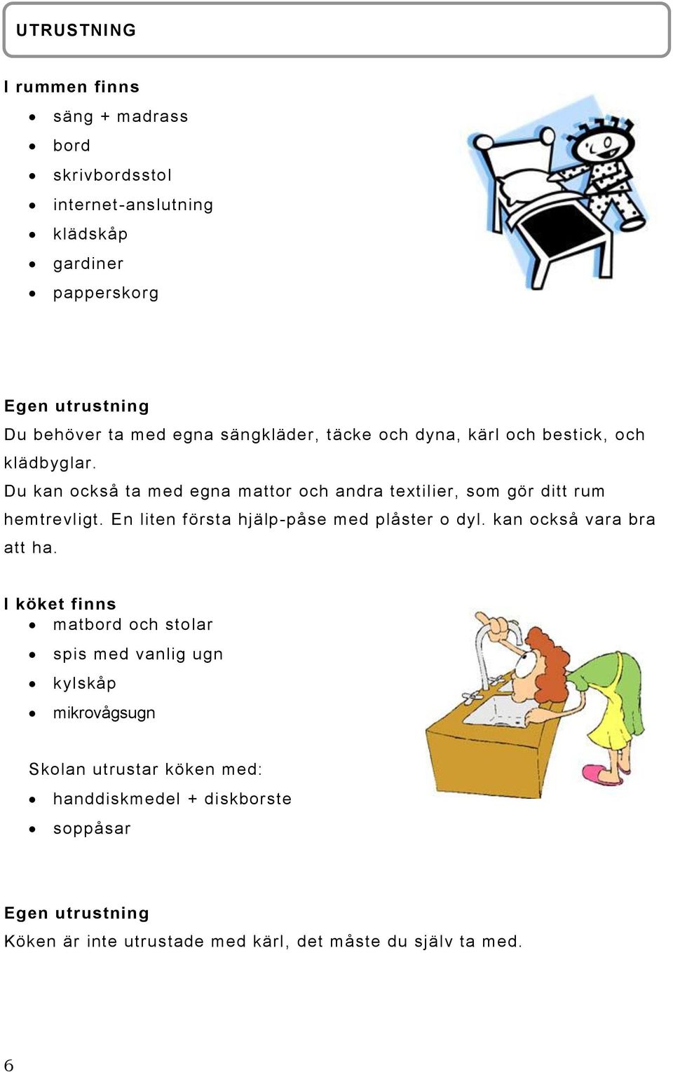 Du kan också ta med egna mattor och andra textilier, som gör ditt rum hemtrevligt. En liten första hjälp-påse med plåster o dyl.