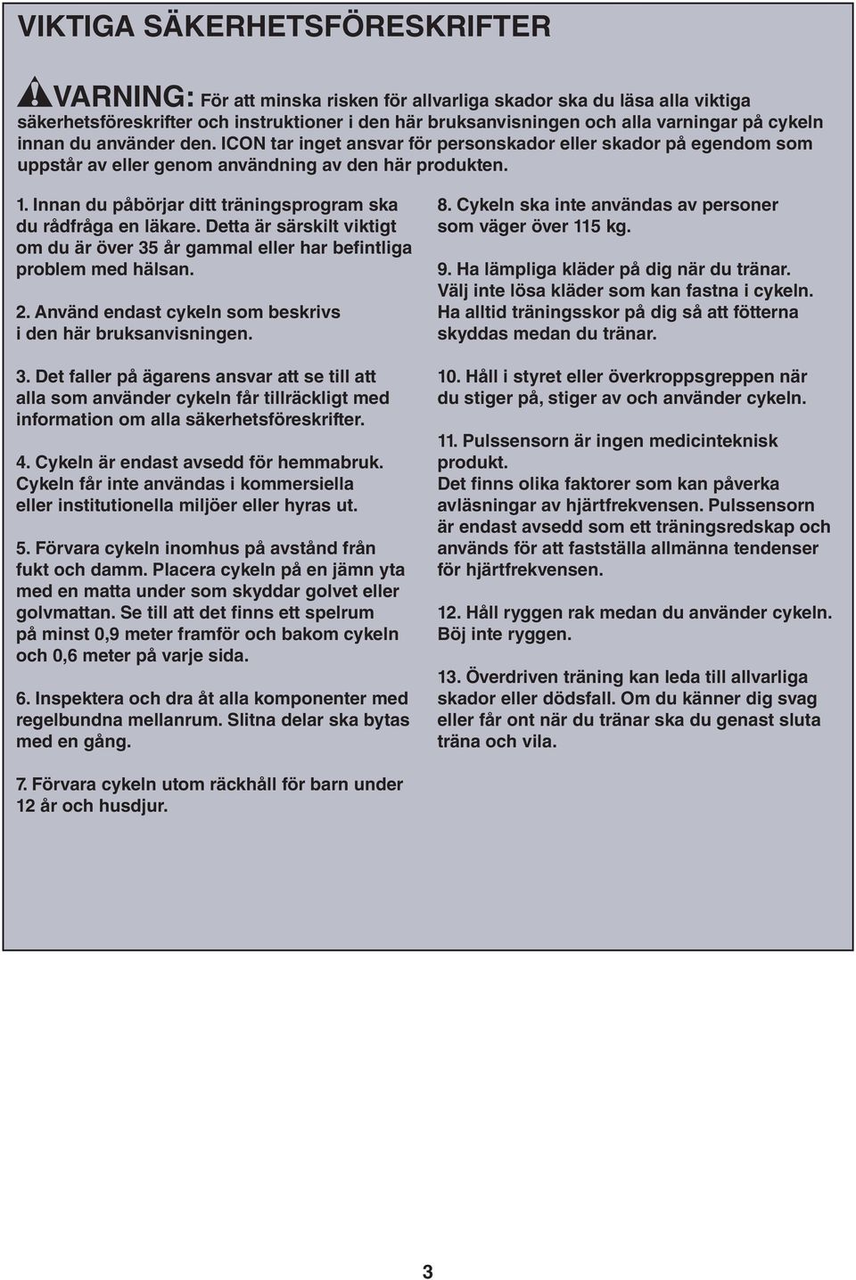 . Innan du påbörjar ditt träningsprogram ska du rådfråga en läkare. Detta är särskilt viktigt om du är över 35 år gammal eller har befintliga problem med hälsan.