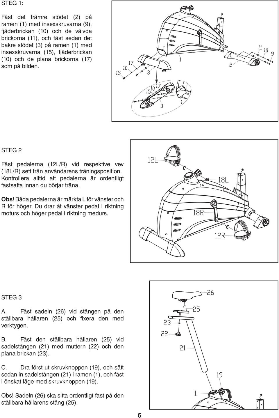 Kontrollera alltid att pedalerna är ordentligt fastsatta innan du börjar träna. Obs! Båda pedalerna är märkta L för vänster och R för höger.