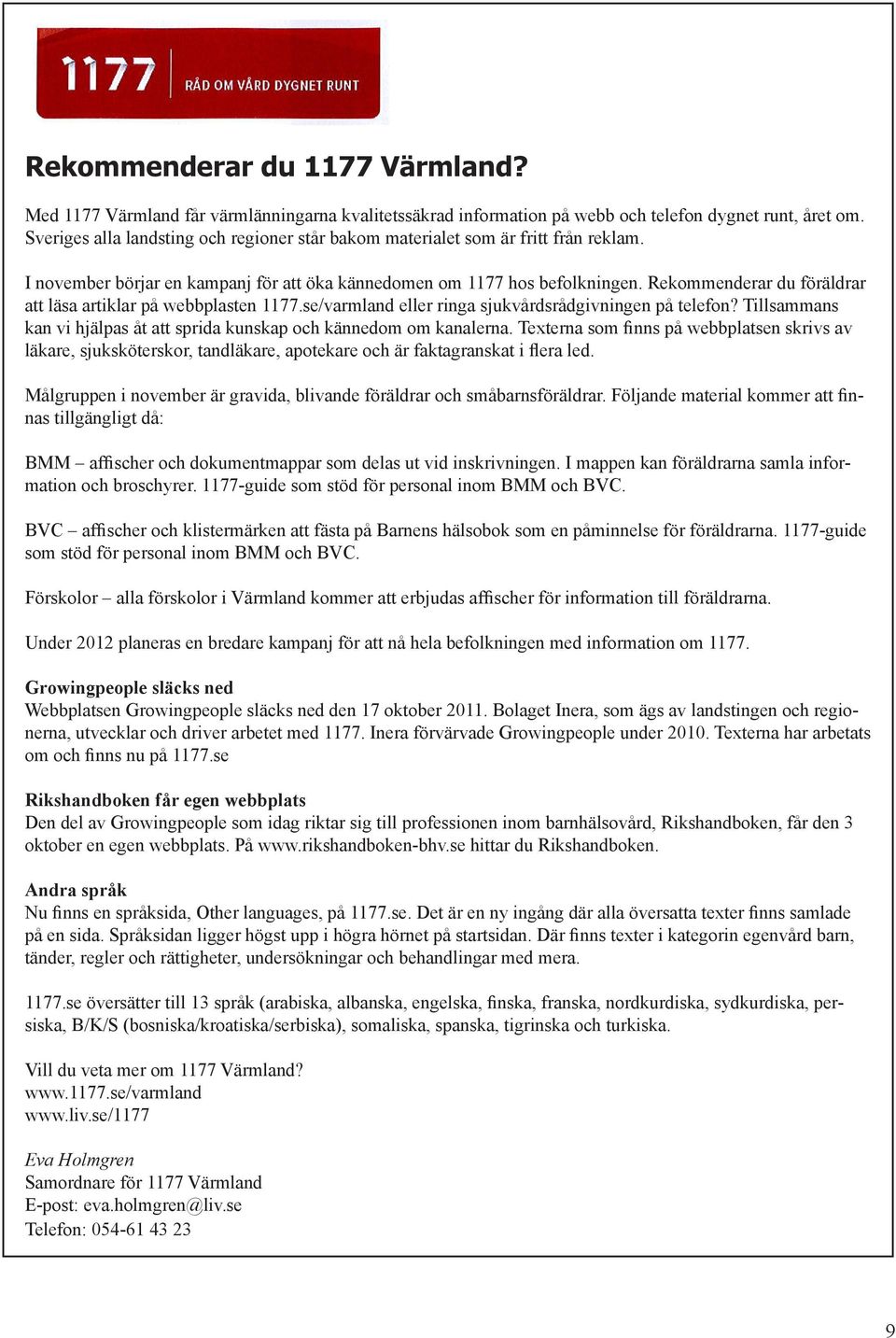 Rekommenderar du föräldrar att läsa artiklar på webbplasten 1177.se/varmland eller ringa sjukvårdsrådgivningen på telefon? Tillsammans kan vi hjälpas åt att sprida kunskap och kännedom om kanalerna.