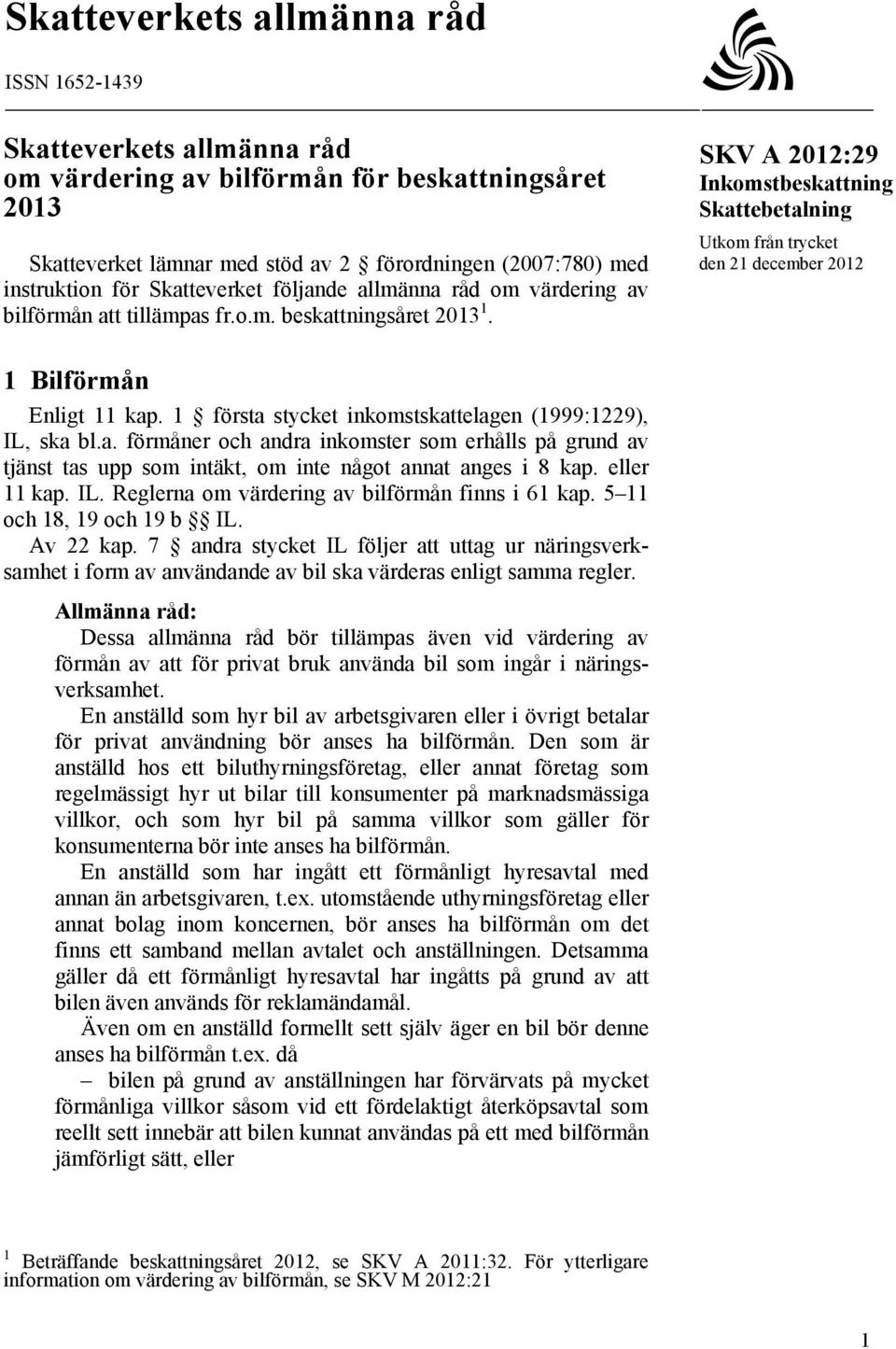 SKV A 2012:29 Inkomstbeskattning Skattebetalning Utkom från trycket den 21 december 2012 1 Bilförmån Enligt 11 kap. 1 första stycket inkomstskattelagen (1999:1229), IL, ska bl.a. förmåner och andra inkomster som erhålls på grund av tjänst tas upp som intäkt, om inte något annat anges i 8 kap.