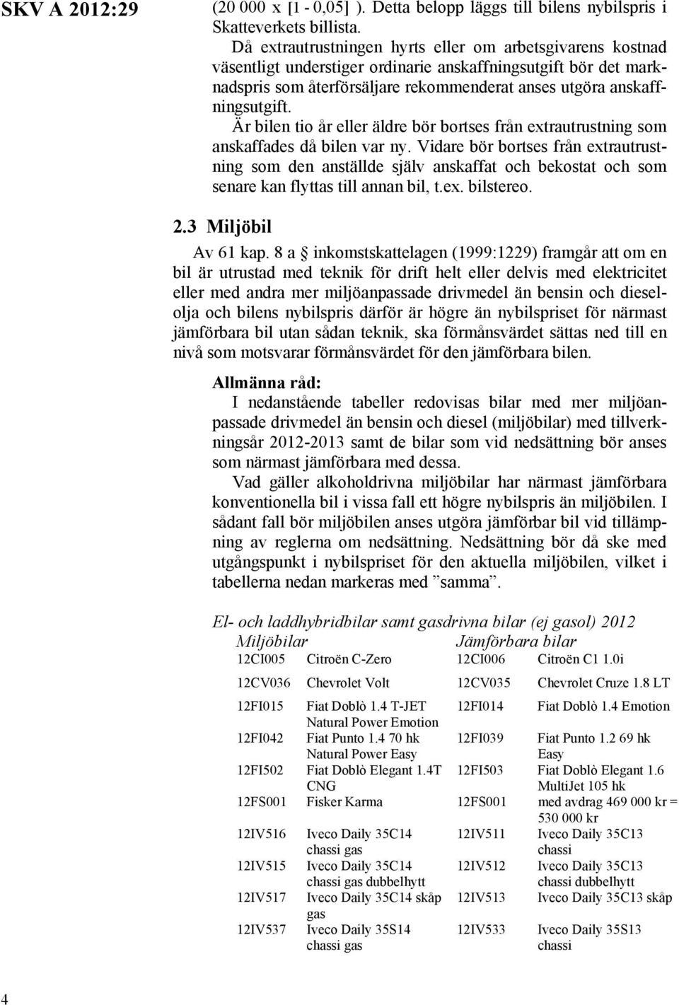 Är bilen tio år eller äldre bör bortses från extrautrustning som anskaffades då bilen var ny.