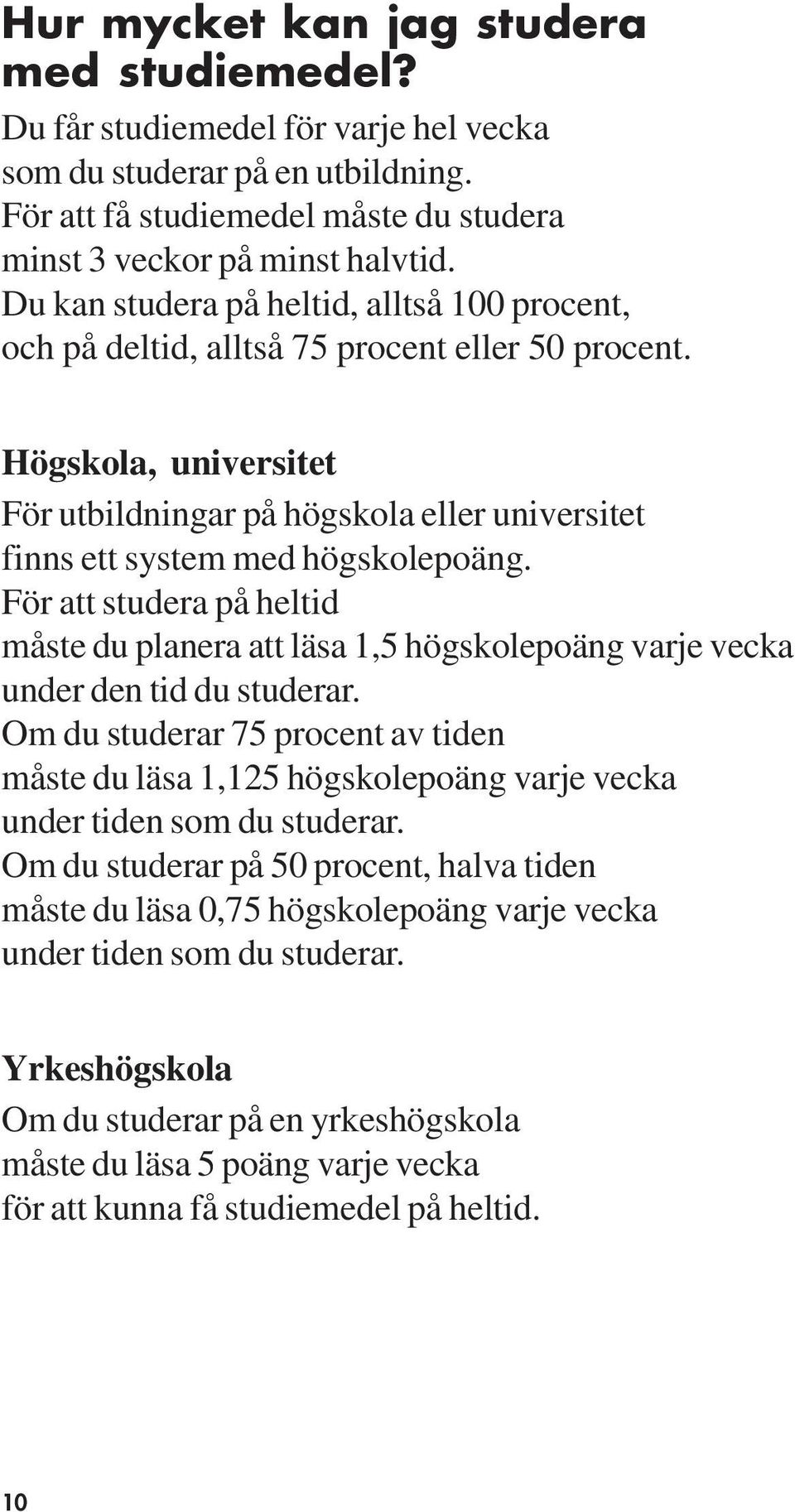 Högskola, universitet För utbildningar på högskola eller universitet finns ett system med högskolepoäng.