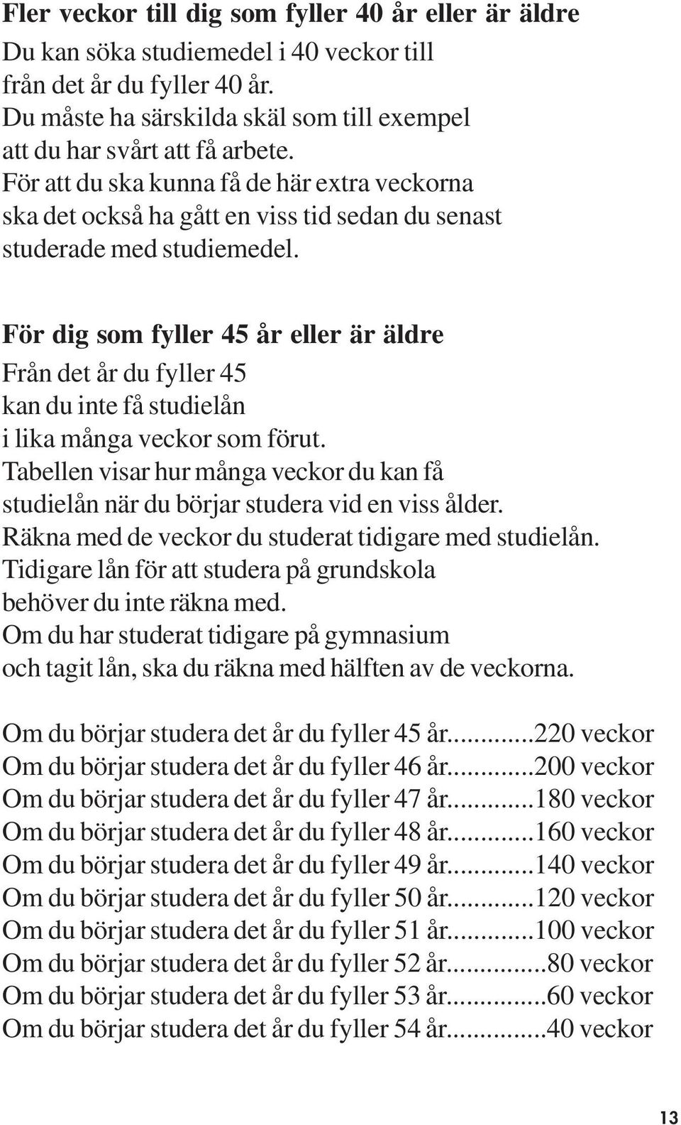 För dig som fyller 45 år eller är äldre Från det år du fyller 45 kan du inte få studielån i lika många veckor som förut.