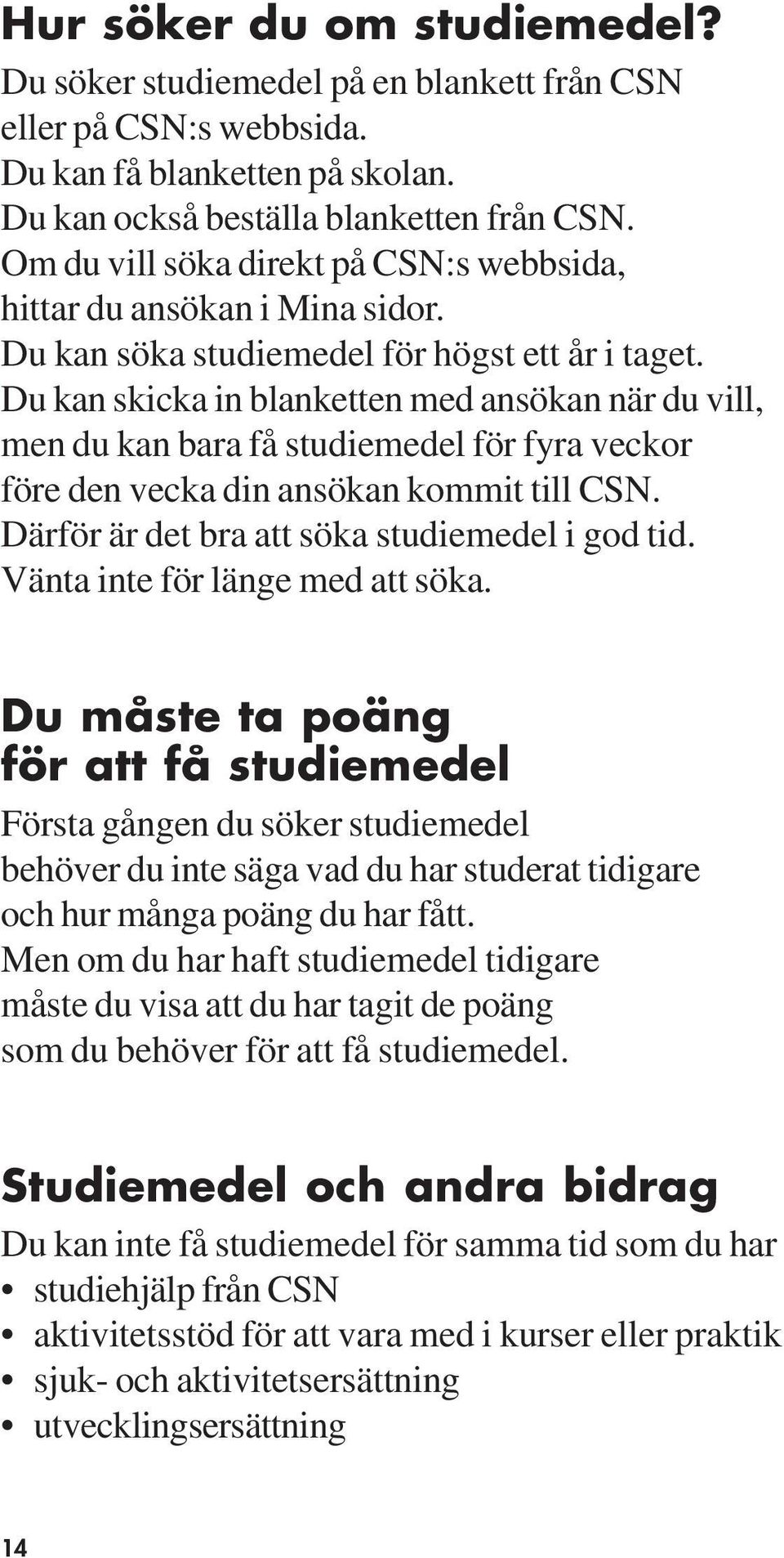 Du kan skicka in blanketten med ansökan när du vill, men du kan bara få studiemedel för fyra veckor före den vecka din ansökan kommit till CSN. Därför är det bra att söka studiemedel i god tid.