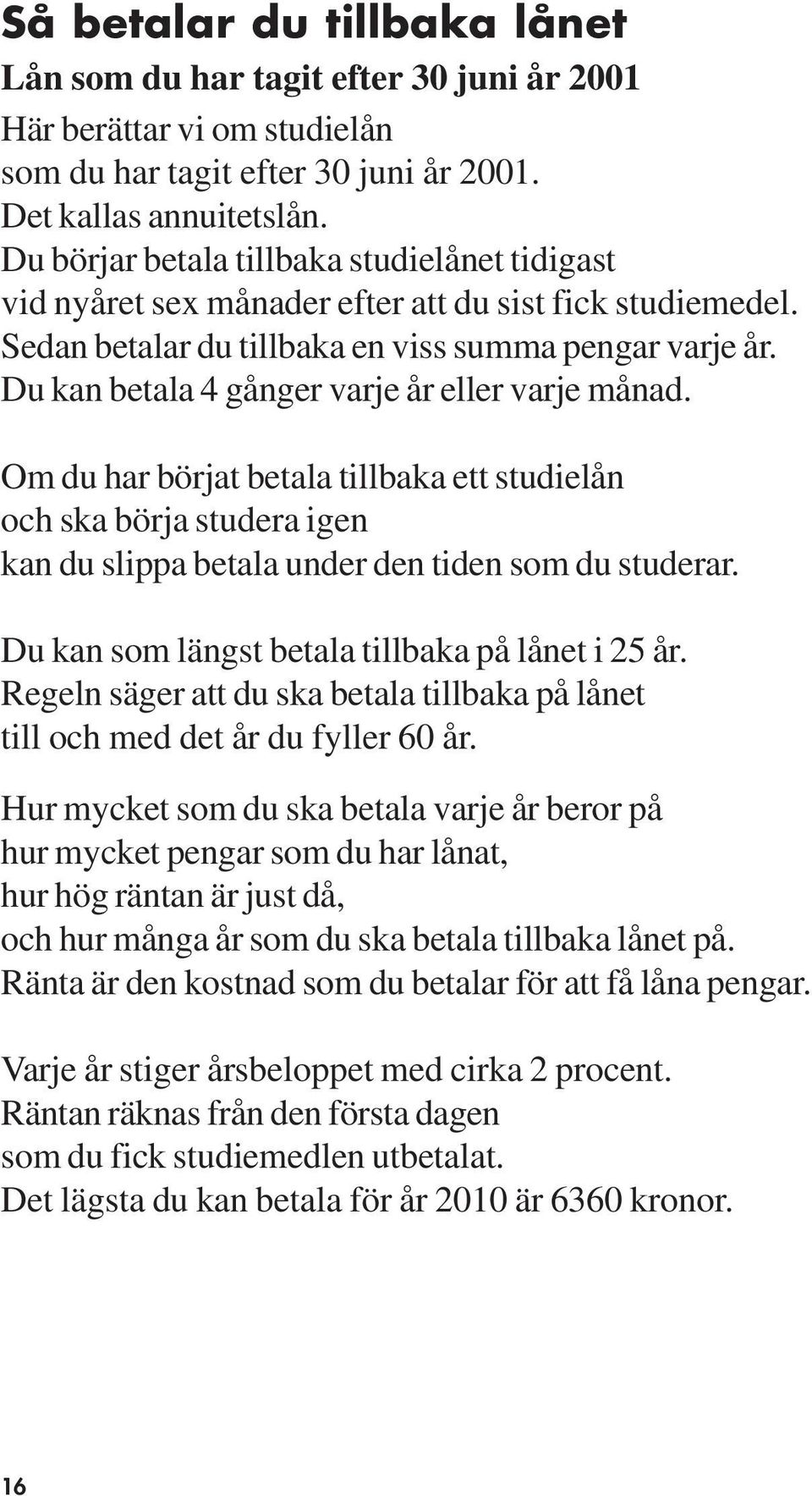 Du kan betala 4 gånger varje år eller varje månad. Om du har börjat betala tillbaka ett studielån och ska börja studera igen kan du slippa betala under den tiden som du studerar.