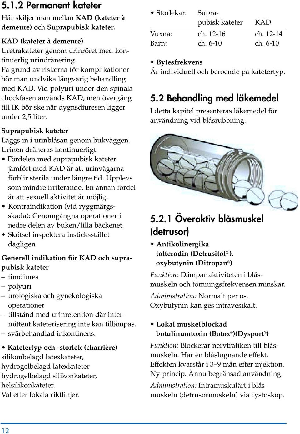 Vid polyuri under den spinala chockfasen används KAD, men övergång till IK bör ske när dygnsdiuresen ligger under 2,5 liter. Suprapubisk kateter Läggs in i urinblåsan genom bukväggen.