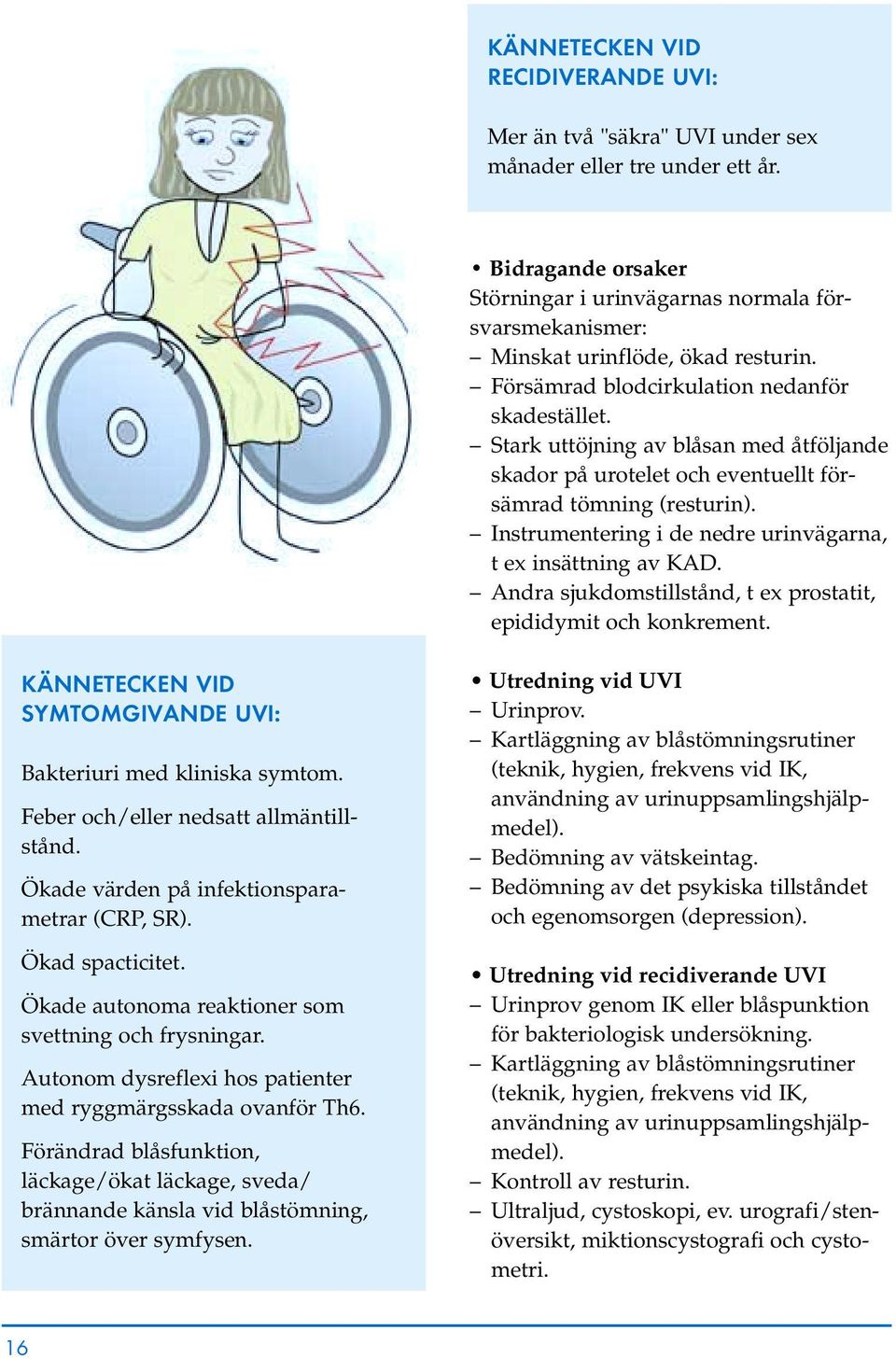 Stark uttöjning av blåsan med åtföljande skador på urotelet och eventuellt försämrad tömning (resturin). Instrumentering i de nedre urinvägarna, t ex insättning av KAD.