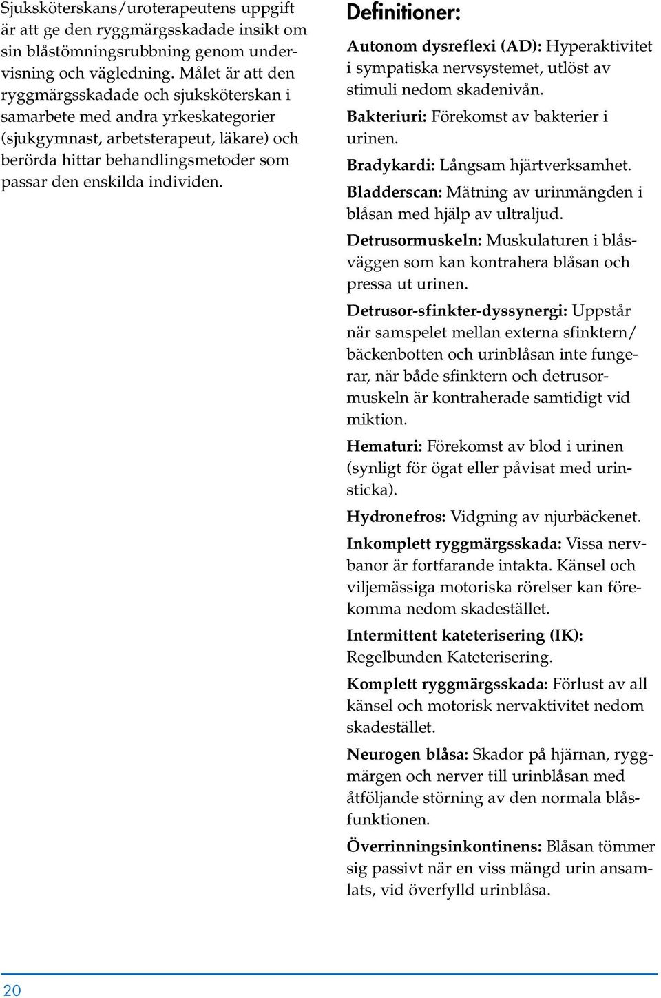 individen. Definitioner: Autonom dysreflexi (AD): Hyperaktivitet i sympatiska nervsystemet, utlöst av stimuli nedom skadenivån. Bakteriuri: Förekomst av bakterier i urinen.