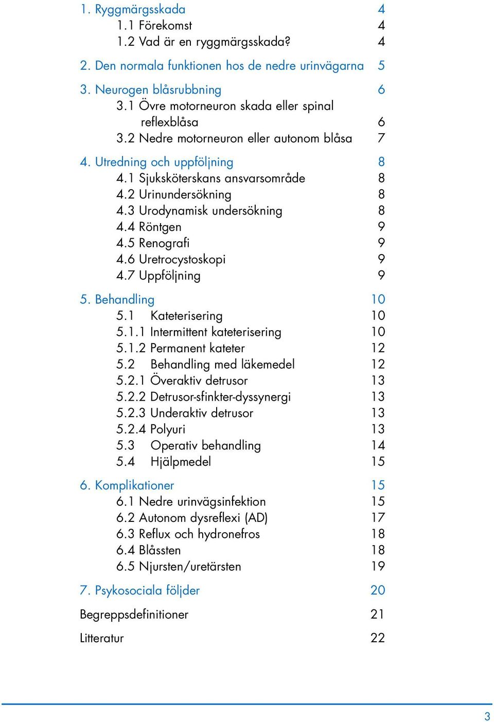 3 Urodynamisk undersökning 8 4.4 Röntgen 9 4.5 Renografi 9 4.6 Uretrocystoskopi 9 4.7 Uppföljning 9 5. Behandling 10 5.1 Kateterisering 10 5.1.1 Intermittent kateterisering 10 5.1.2 Permanent kateter 12 5.
