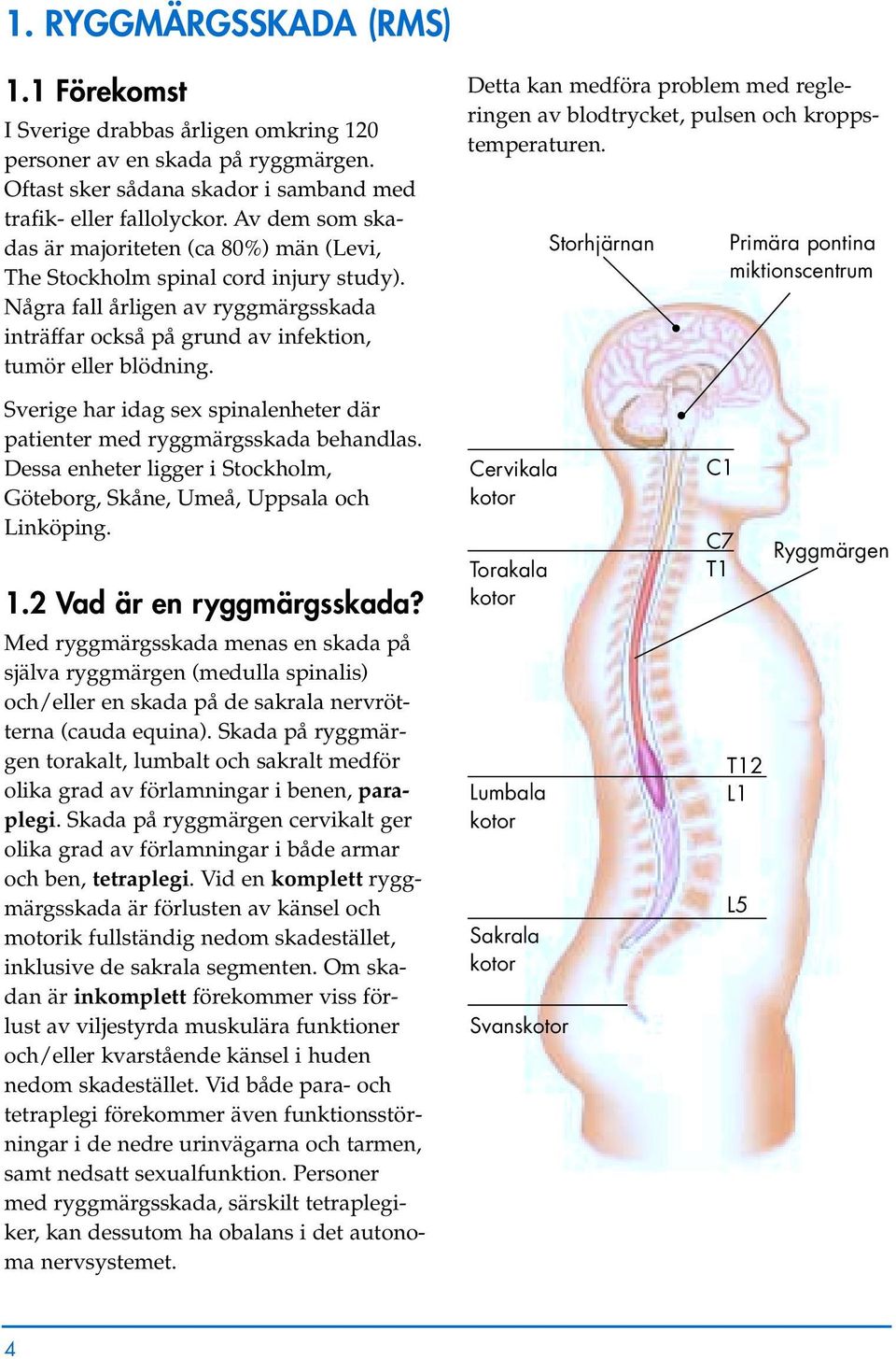 Detta kan medföra problem med regleringen av blodtrycket, pulsen och kroppstemperaturen.