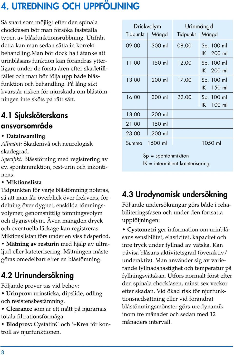 På lång sikt kvarstår risken för njurskada om blåstömningen inte sköts på rätt sätt. 4.1 Sjuksköterskans ansvarsområde Datainsamling Allmänt: Skadenivå och neurologisk skadegrad.