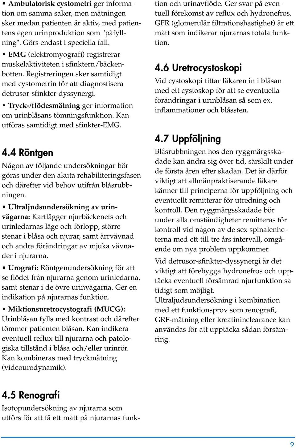 Tryck-/flödesmätning ger information om urinblåsans tömningsfunktion. Kan utföras samtidigt med sfinkter-emg. 4.