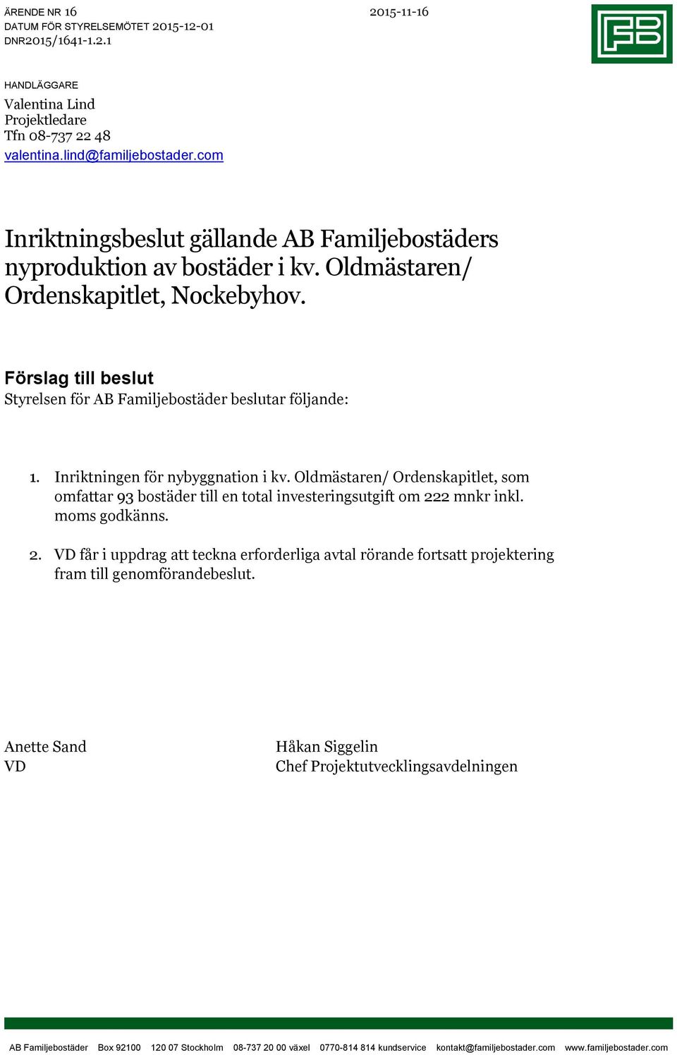 Förslag till beslut Styrelsen för AB Familjebostäder beslutar följande: 1. Inriktningen för nybyggnation i kv.