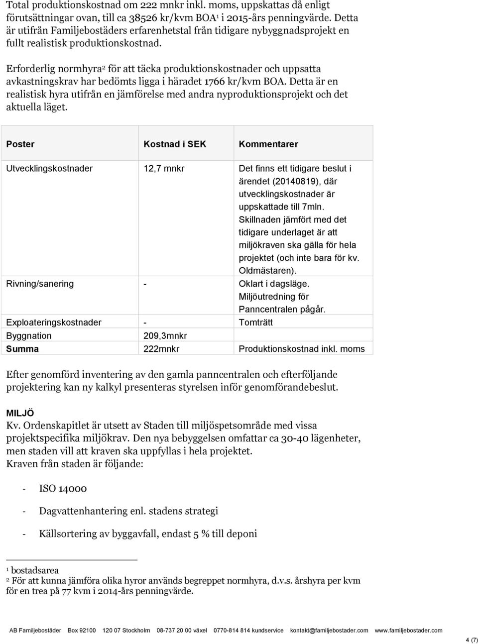 Erforderlig normhyra 2 för att täcka produktionskostnader och uppsatta avkastningskrav har bedömts ligga i häradet 1766 kr/kvm BOA.