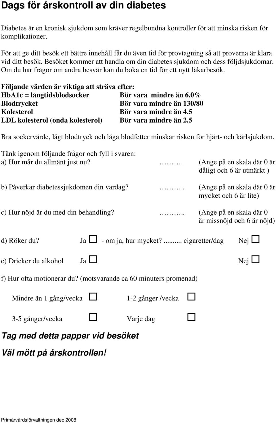 Om du har frågor om andra besvär kan du boka en tid för ett nytt läkarbesök. Följande värden är viktiga att sträva efter: HbA1c = långtidsblodsocker Bör vara mindre än 6.