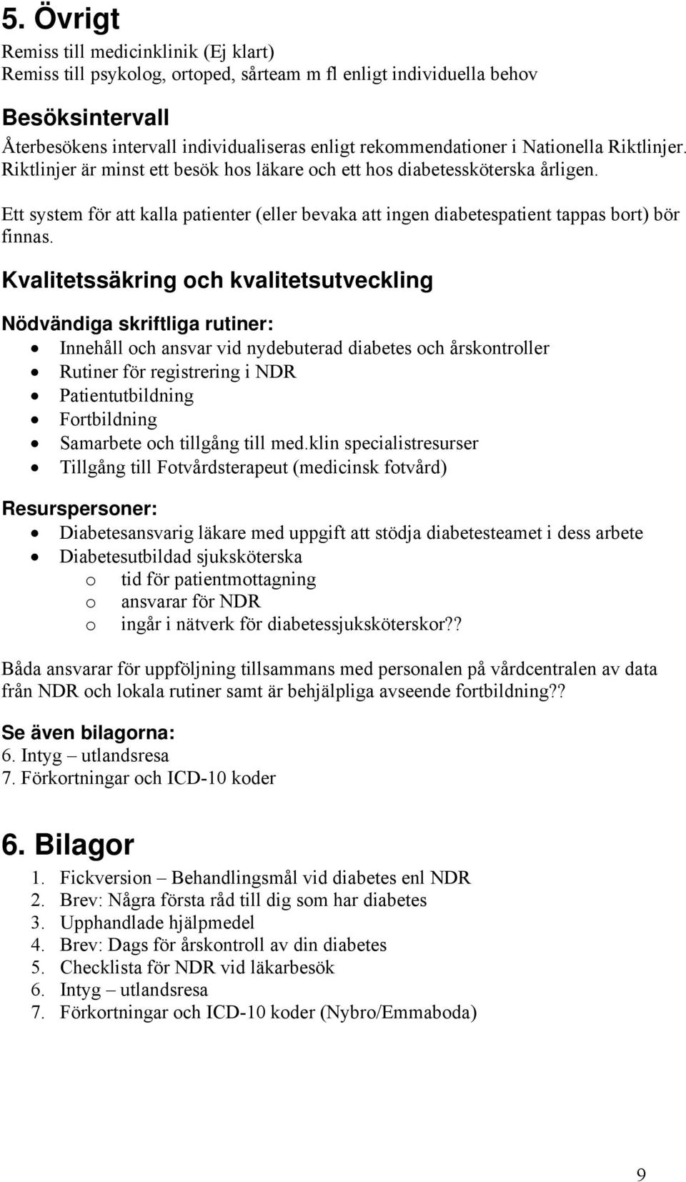 Ett system för att kalla patienter (eller bevaka att ingen diabetespatient tappas bort) bör finnas.