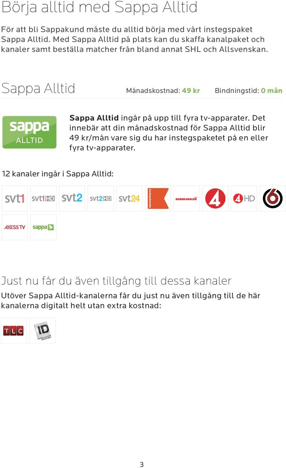 Sappa Alltid Månadskostnad: 49 kr Bindningstid: 0 mån Sappa Alltid ingår på upp till fyra tv-apparater.