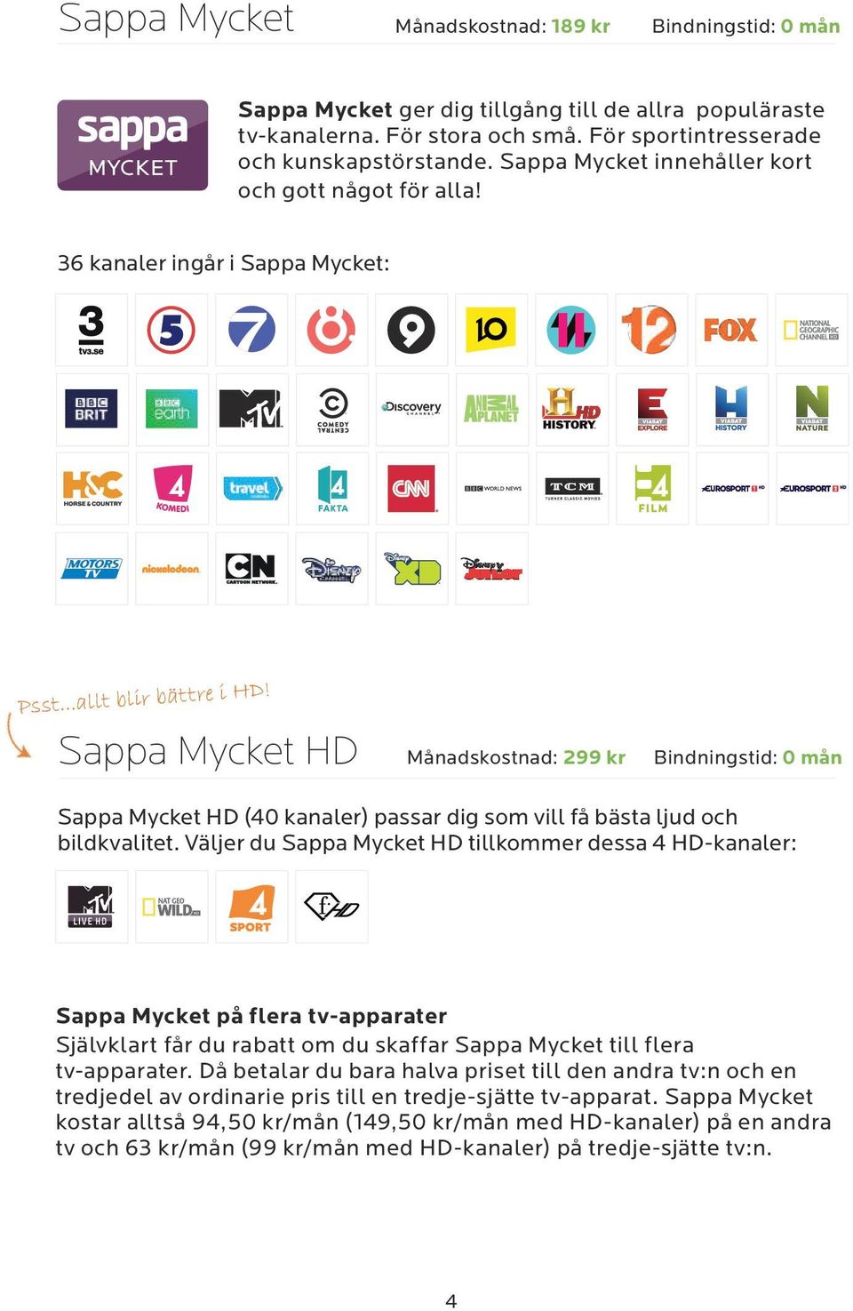 Sappa Mycket HD Månadskostnad: 299 kr Bindningstid: 0 mån Sappa Mycket HD (40 kanaler) passar dig som vill få bästa ljud och bildkvalitet.