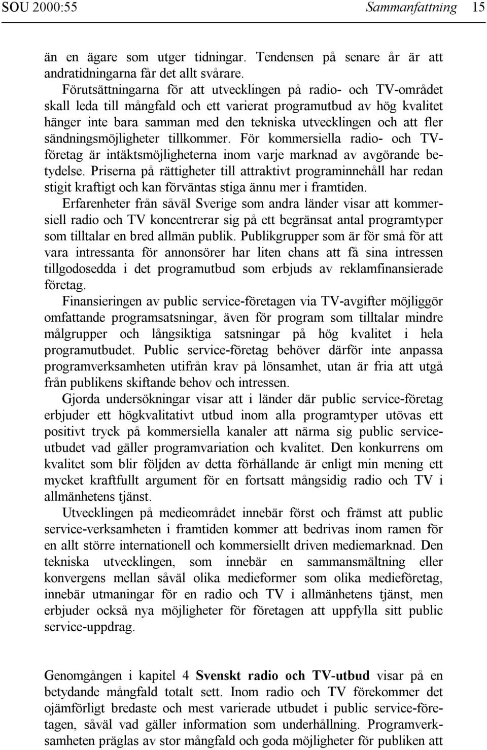 fler sändningsmöjligheter tillkommer. För kommersiella radio- och TVföretag är intäktsmöjligheterna inom varje marknad av avgörande betydelse.