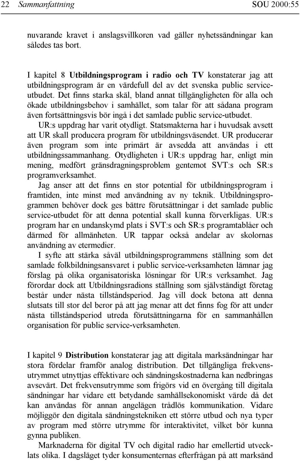 Det finns starka skäl, bland annat tillgängligheten för alla och ökade utbildningsbehov i samhället, som talar för att sådana program även fortsättningsvis bör ingå i det samlade public