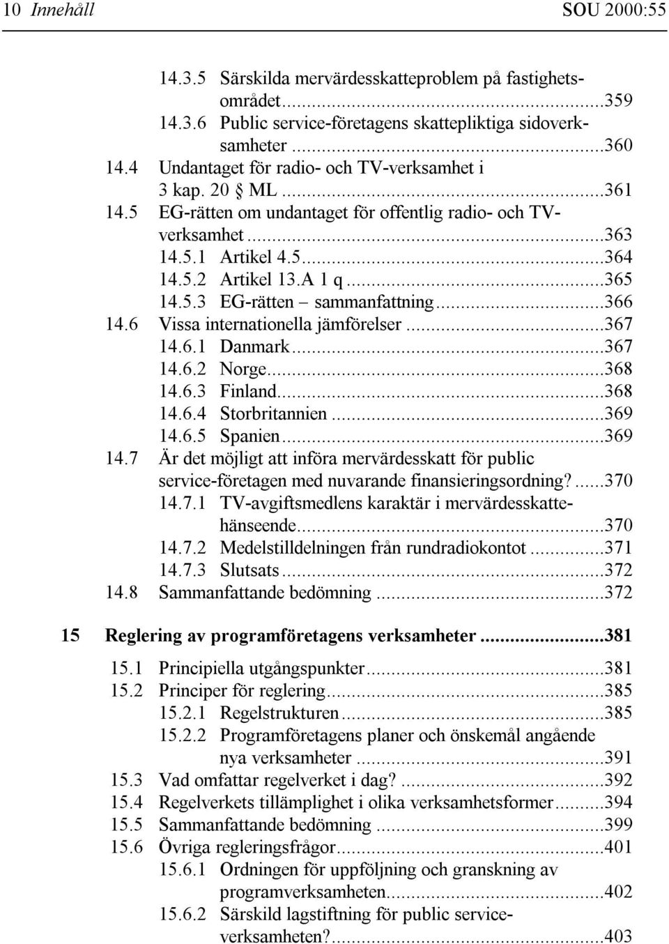 ..366 14.6 Vissa internationella jämförelser...367 14.6.1 Danmark...367 14.6.2 Norge...368 14.6.3 Finland...368 14.6.4 Storbritannien...369 14.