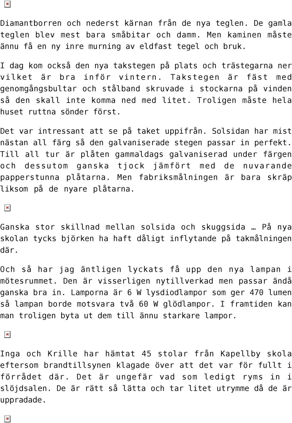 Takstegen är fäst med genomgångsbultar och stålband skruvade i stockarna på vinden så den skall inte komma ned med litet. Troligen måste hela huset ruttna sönder först.