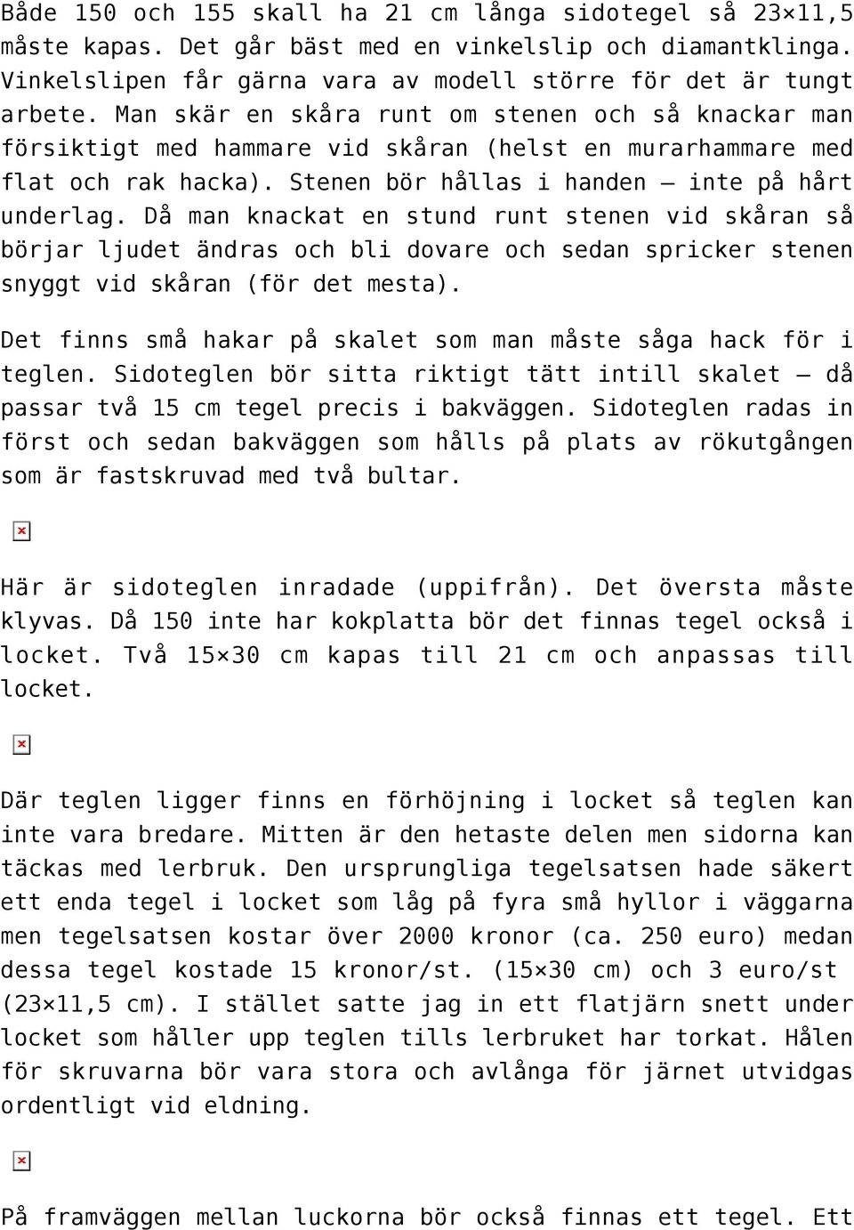 Då man knackat en stund runt stenen vid skåran så börjar ljudet ändras och bli dovare och sedan spricker stenen snyggt vid skåran (för det mesta).